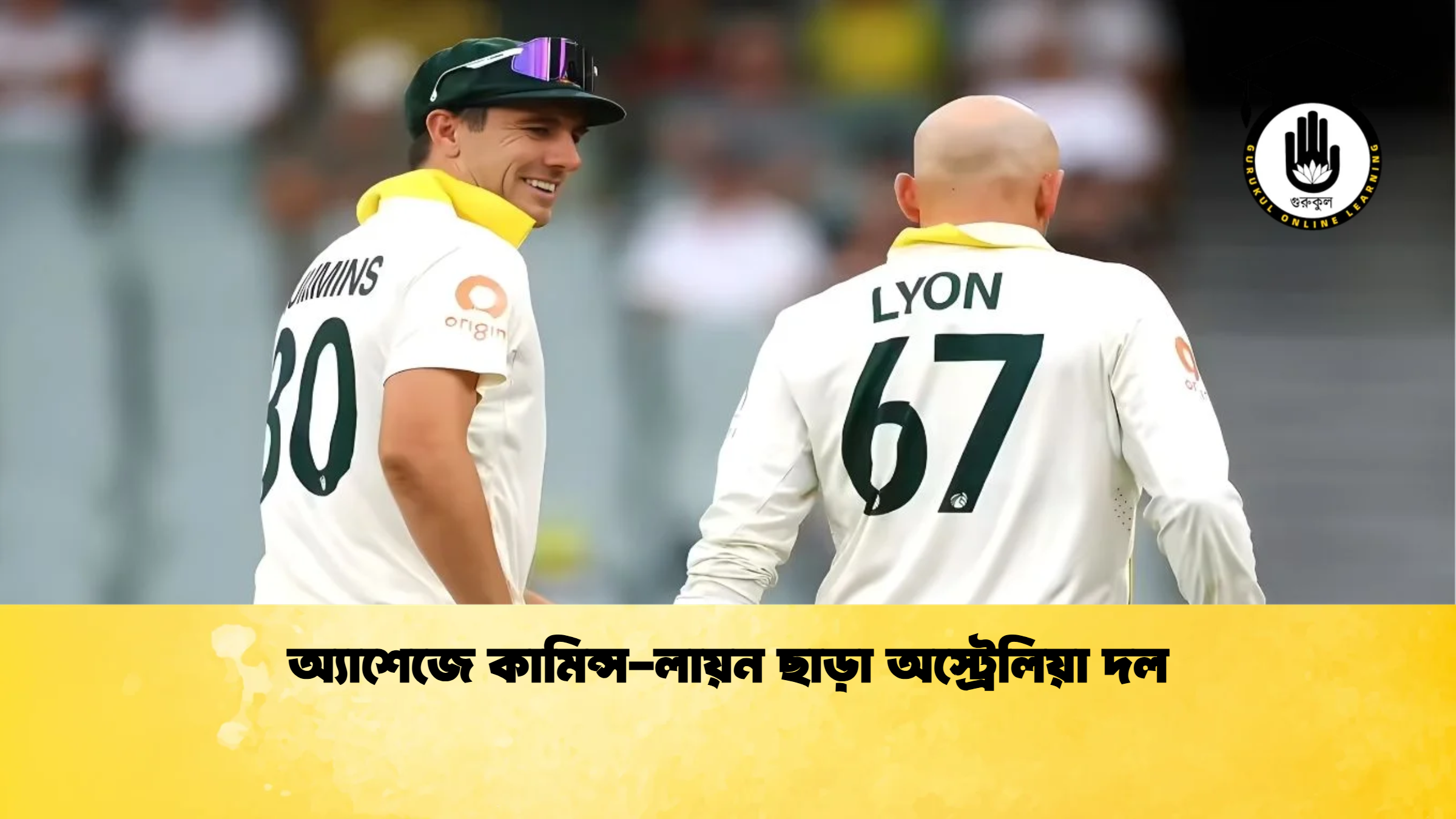 অ্যাশেজে কামিন্স লায়ন ছাড়া অস্ট্রেলিয়া দল ক্রিকেট গুরুকুল, GOLN