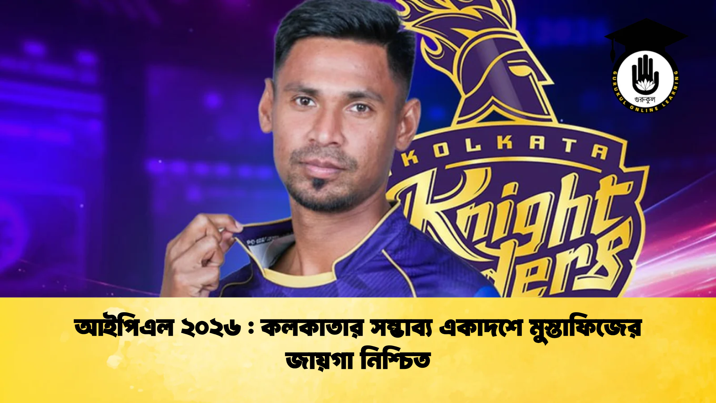 আইপিএল ২০২৬ কলকাতার সম্ভাব্য একাদশে মুস্তাফিজের জায়গা নিশ্চিত ক্রিকেট গুরুকুল, GOLN