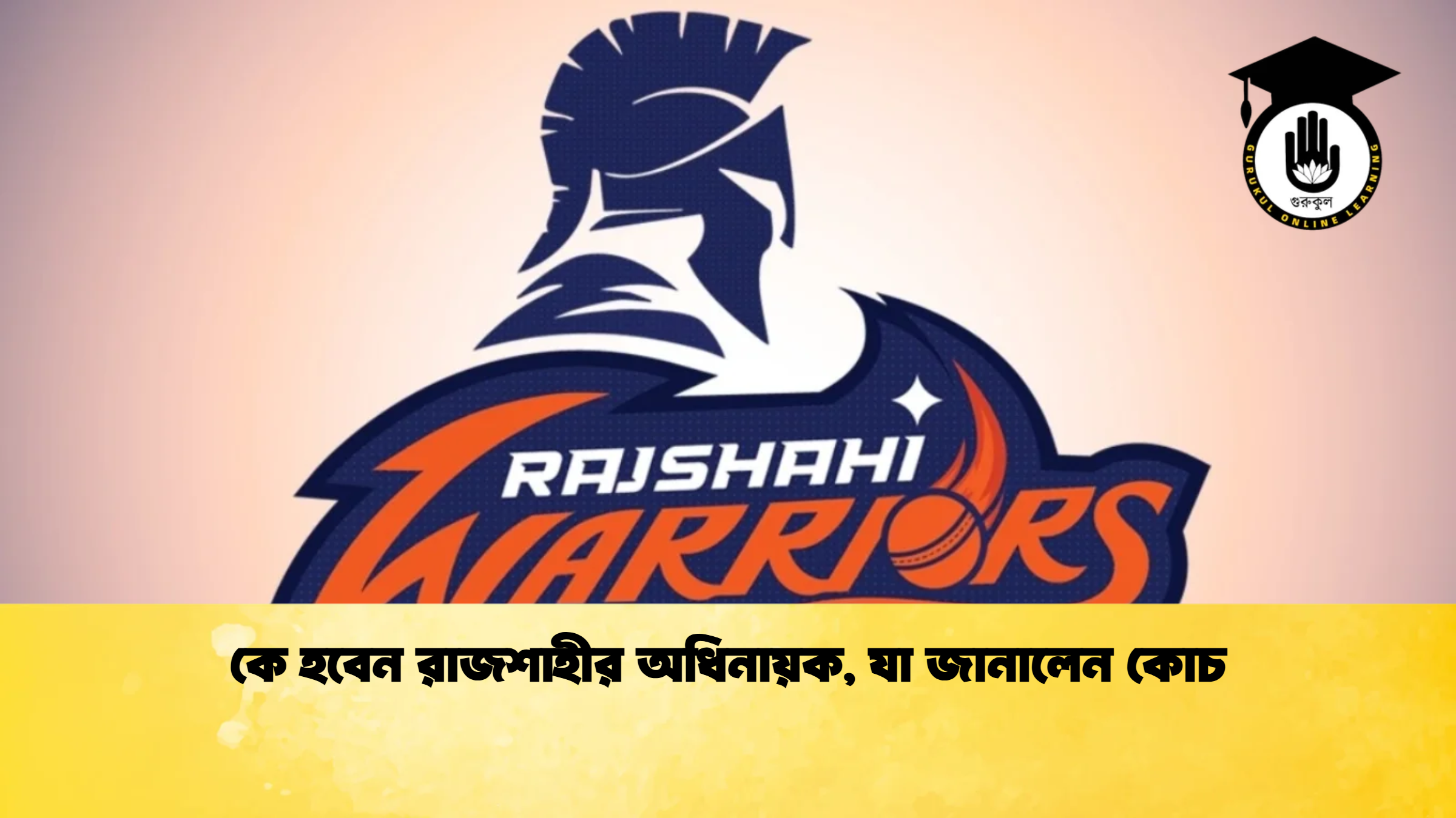 কে হবেন রাজশাহীর অধিনায়ক যা জানালেন কোচ ক্রিকেট গুরুকুল, GOLN