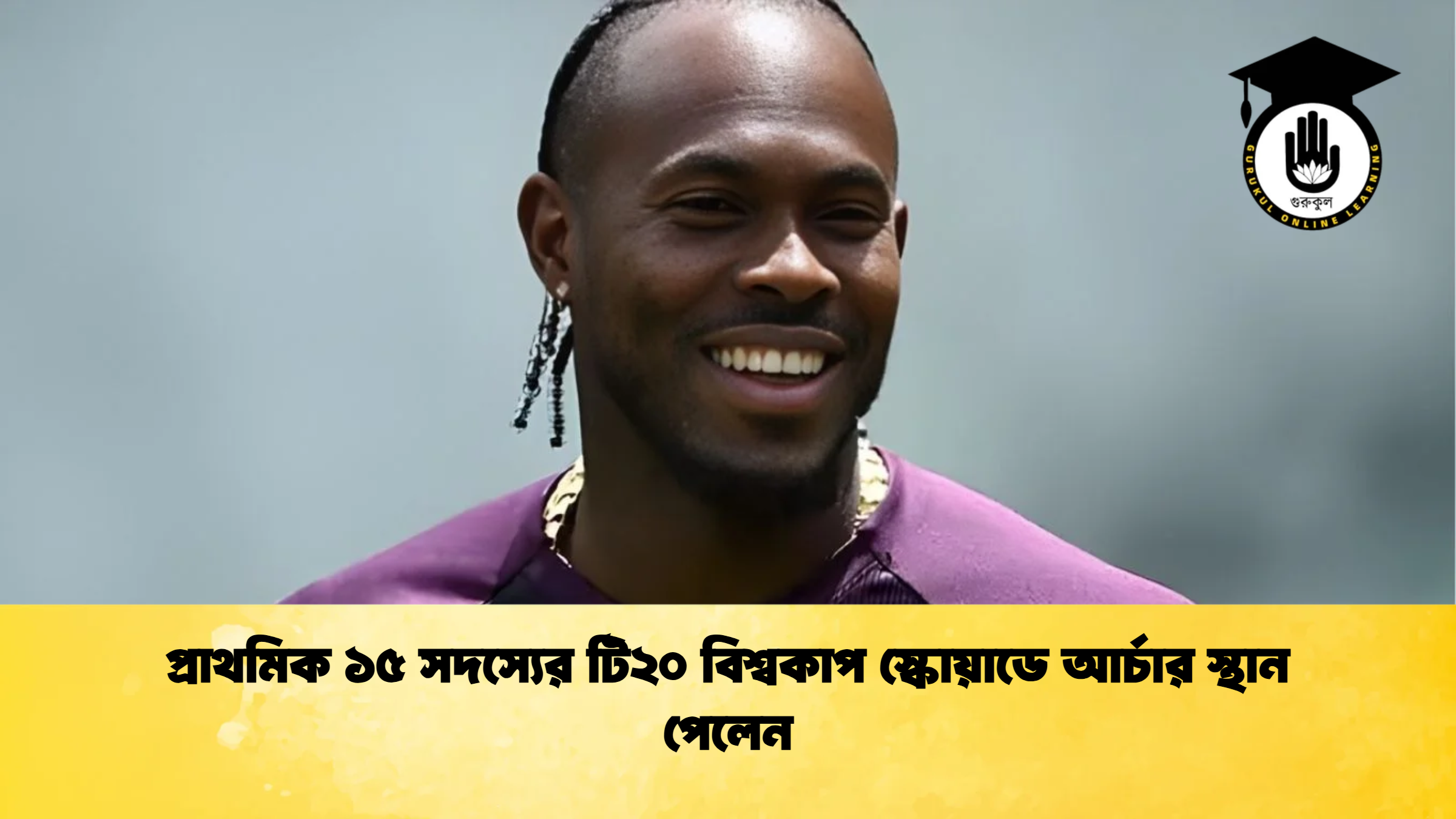 প্রাথমিক ১৫ সদস্যের টি২০ বিশ্বকাপ স্কোয়াডে আর্চার স্থান পেলেন ক্রিকেট গুরুকুল, GOLN