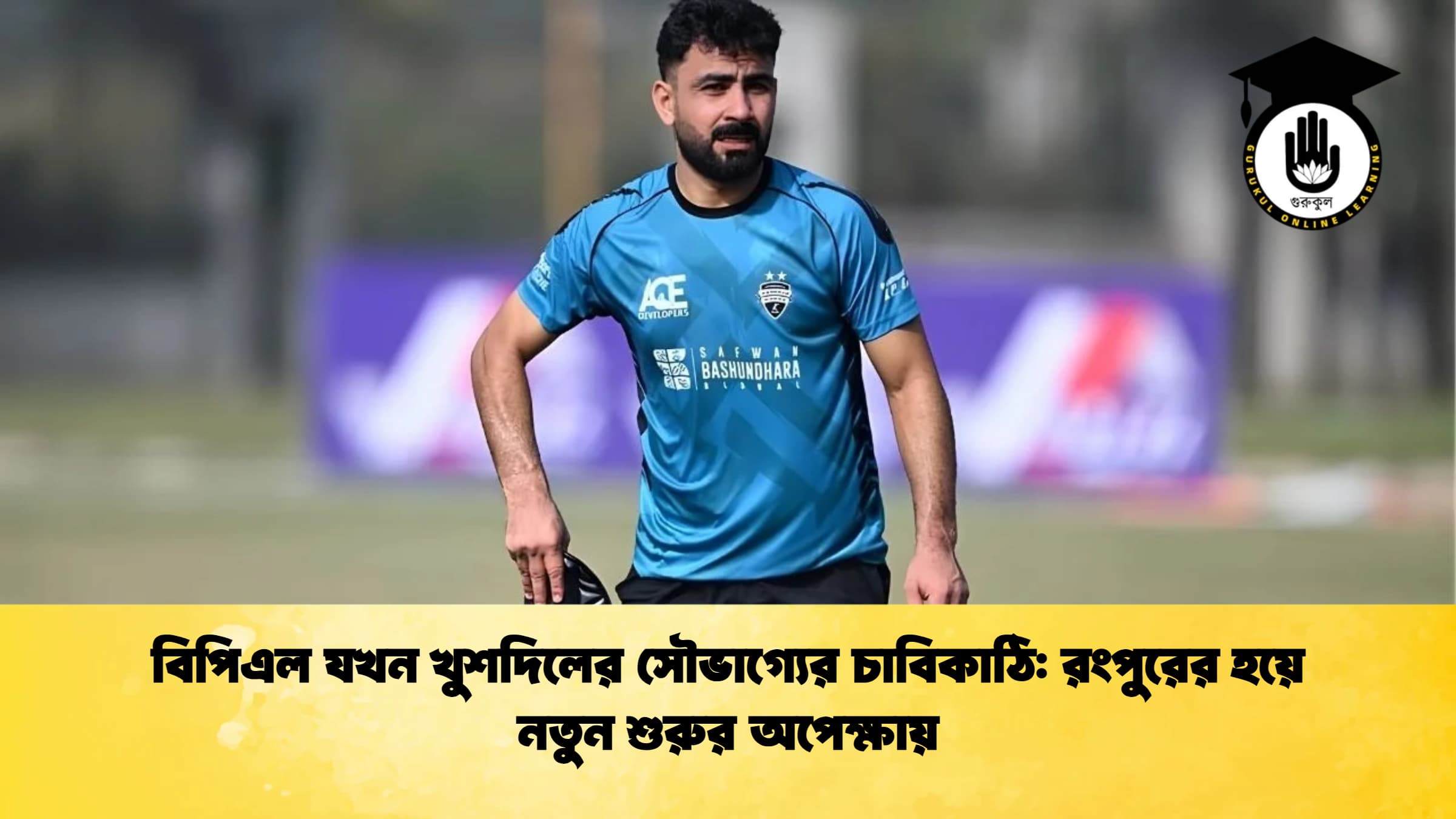 বিপিএল যখন খুশদিলের সৌভাগ্যের চাবিকাঠি রংপুরের হয়ে নতুন শুরুর অপেক্ষায় ক্রিকেট গুরুকুল, GOLN