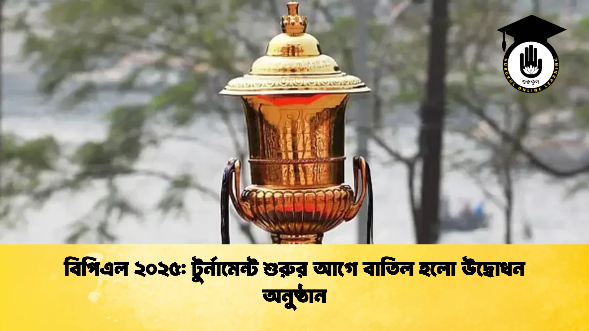বিপিএল ২০২৫ টুর্নামেন্ট শুরুর আগে বাতিল হলো উদ্বোধন অনুষ্ঠান ক্রিকেট গুরুকুল, GOLN