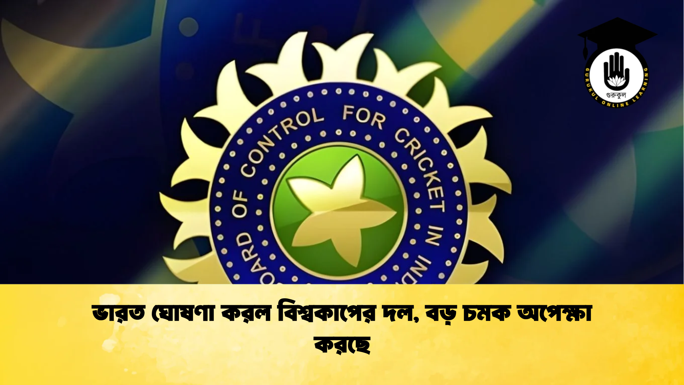 ভারত ঘোষণা করল বিশ্বকাপের দল বড় চমক অপেক্ষা করছে ক্রিকেট গুরুকুল, GOLN