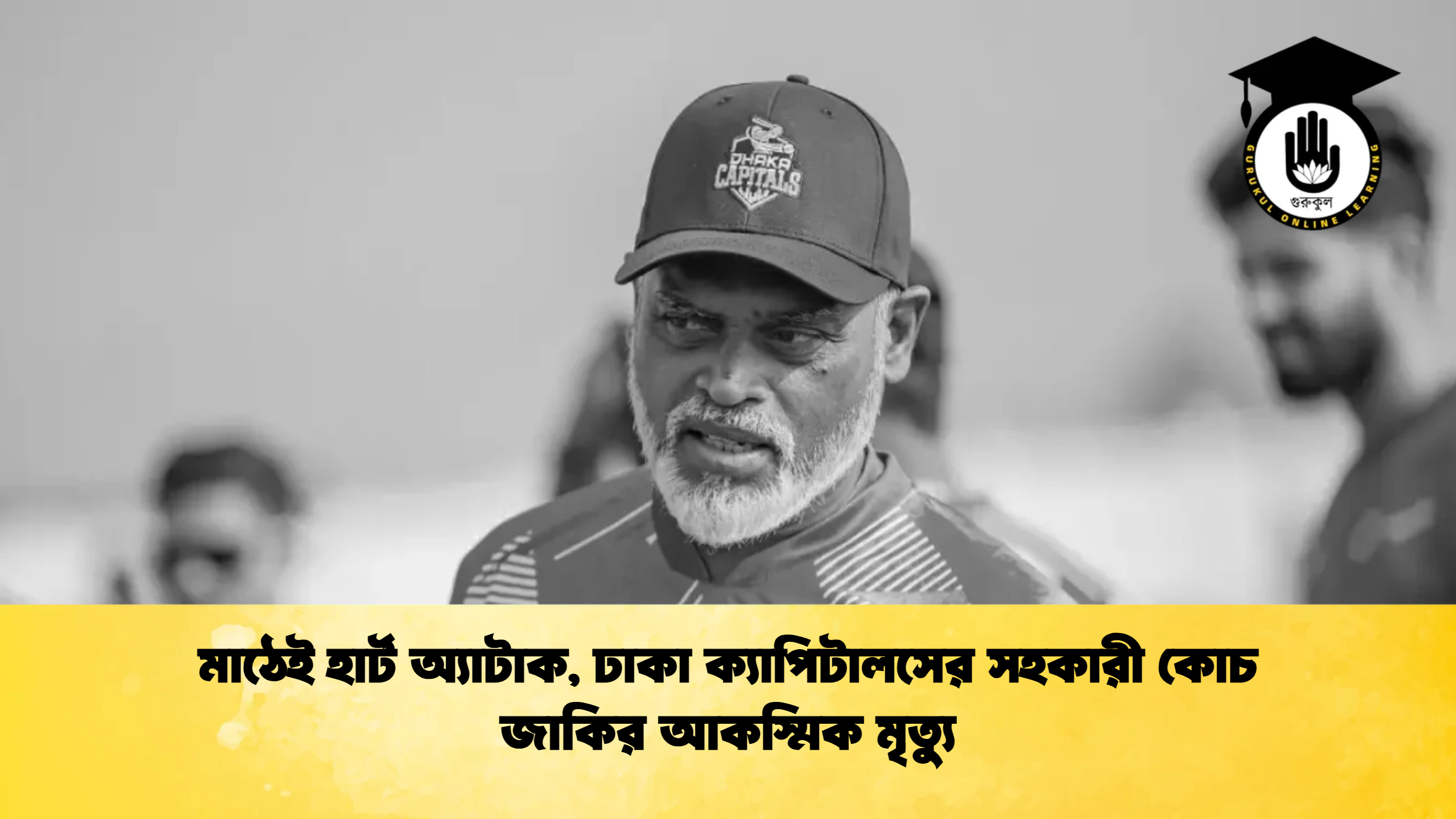 মাঠেই হার্ট অ্যাটাক ঢাকা ক্যাপিটালসের সহকারী কোচ জাকির আকস্মিক মৃত্যু ক্রিকেট গুরুকুল, GOLN
