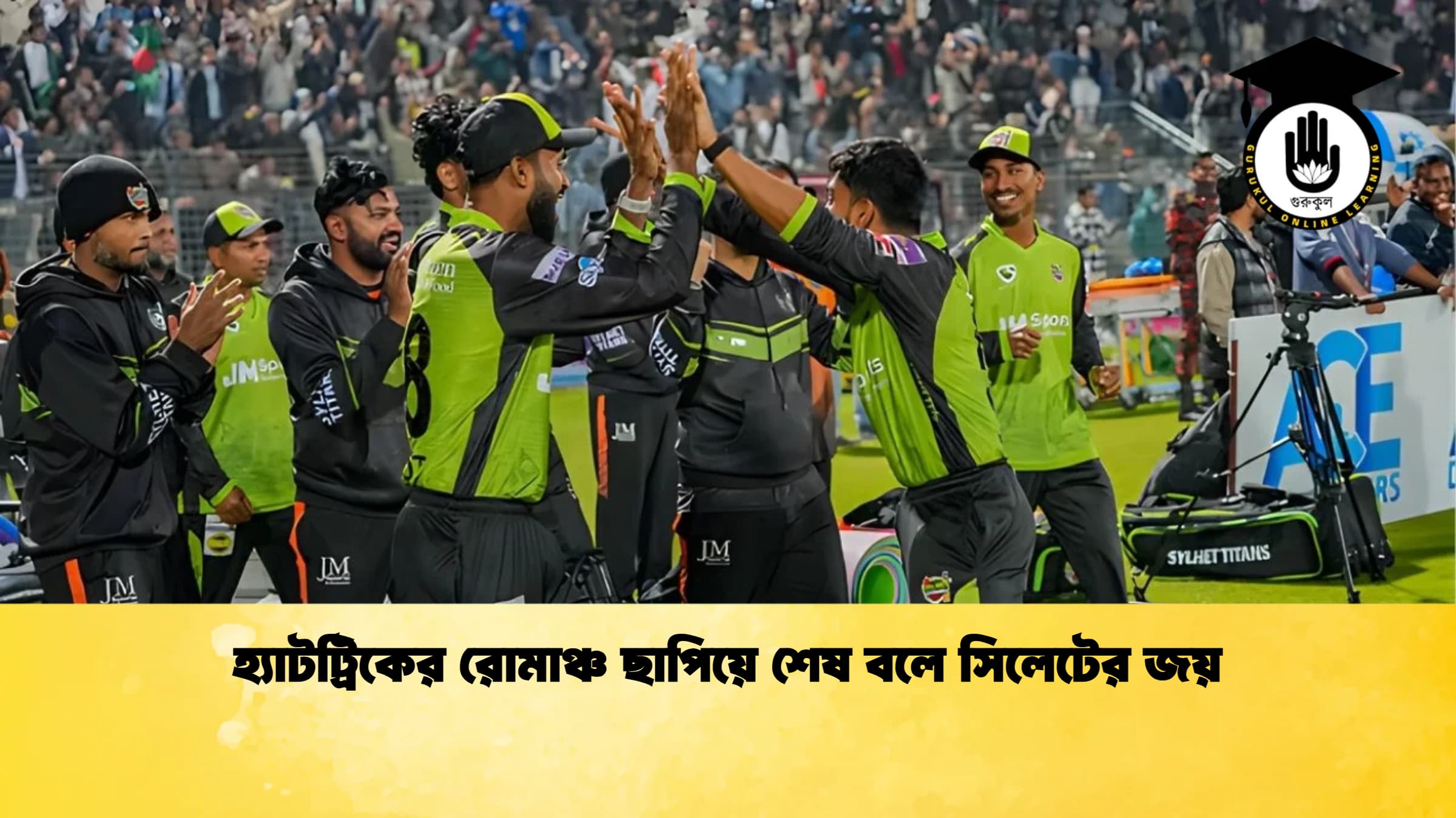 হ্যাটট্রিকের রোমাঞ্চ ছাপিয়ে শেষ বলে সিলেটের জয় ক্রিকেট গুরুকুল, GOLN