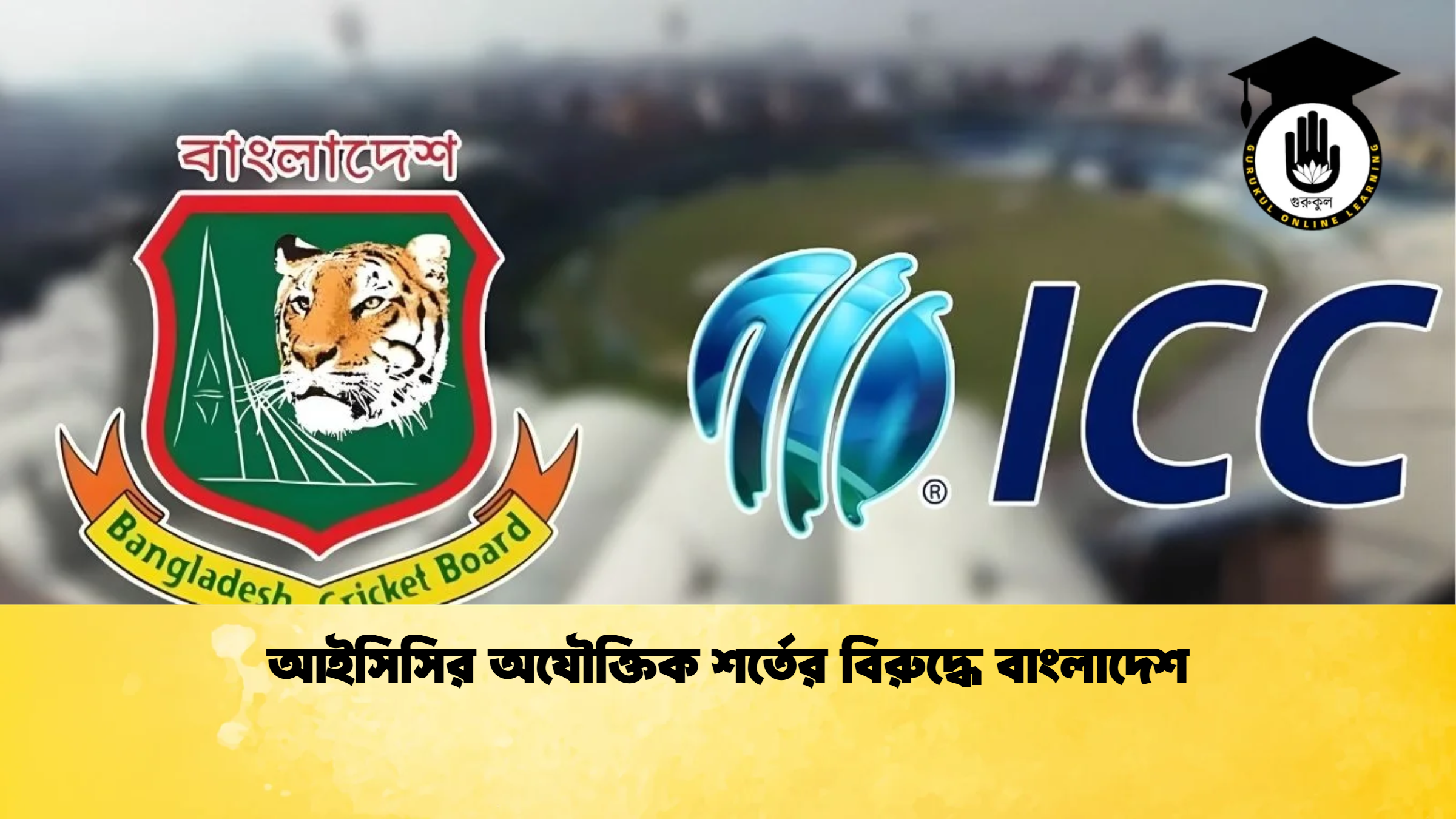 আইসিসির অযৌক্তিক শর্তের বিরুদ্ধে বাংলাদেশ ক্রিকেট গুরুকুল, GOLN