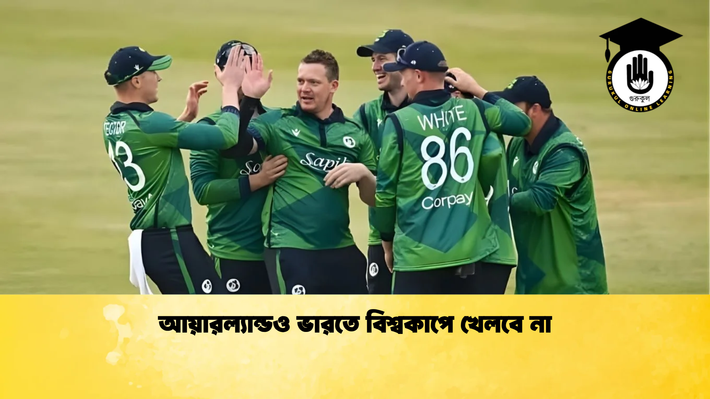 আয়ারল্যান্ডও ভারতে বিশ্বকাপে খেলবে না ক্রিকেট গুরুকুল, GOLN