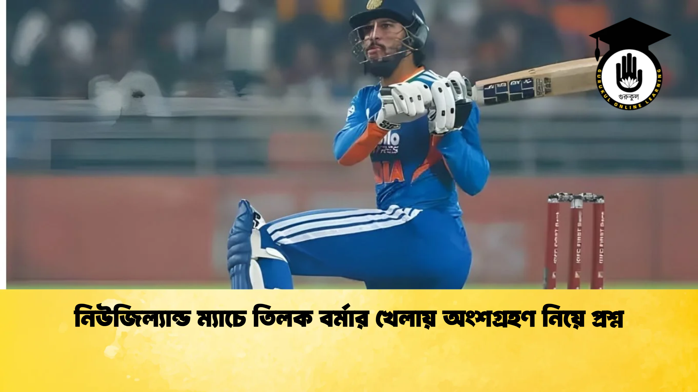 নিউজিল্যান্ড ম্যাচে তিলক বর্মার খেলায় অংশগ্রহণ নিয়ে প্রশ্ন ক্রিকেট গুরুকুল, GOLN