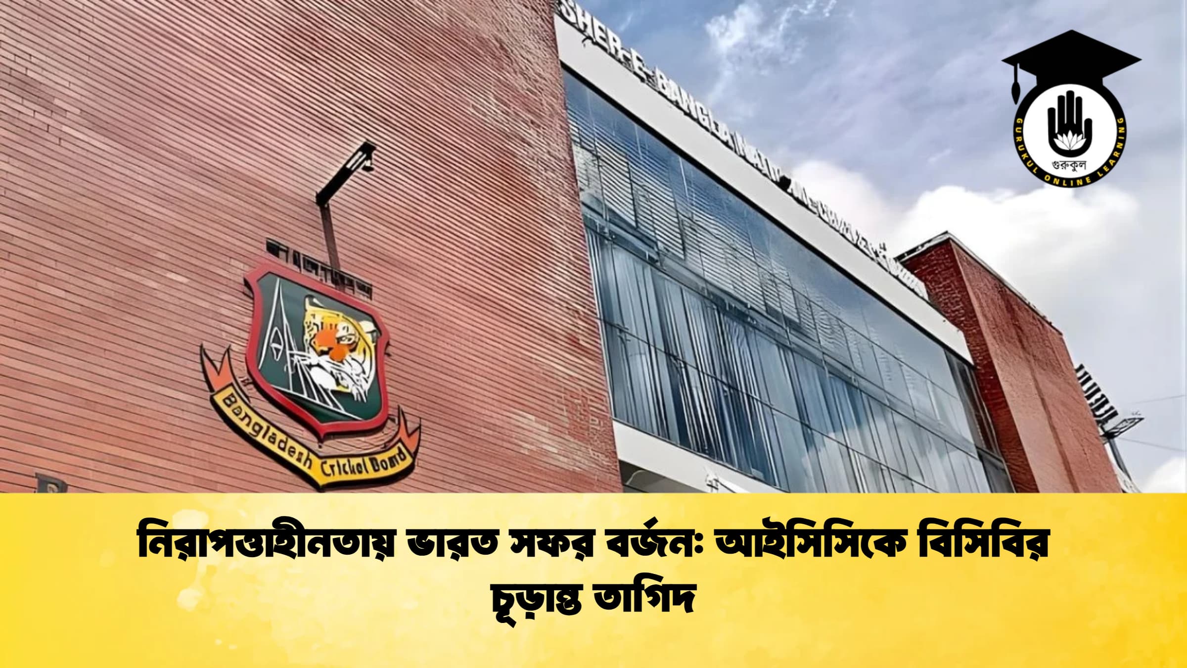 নিরাপত্তাহীনতায় ভারত সফর বর্জন আইসিসিকে বিসিবির চূড়ান্ত তাগিদ ক্রিকেট গুরুকুল, GOLN