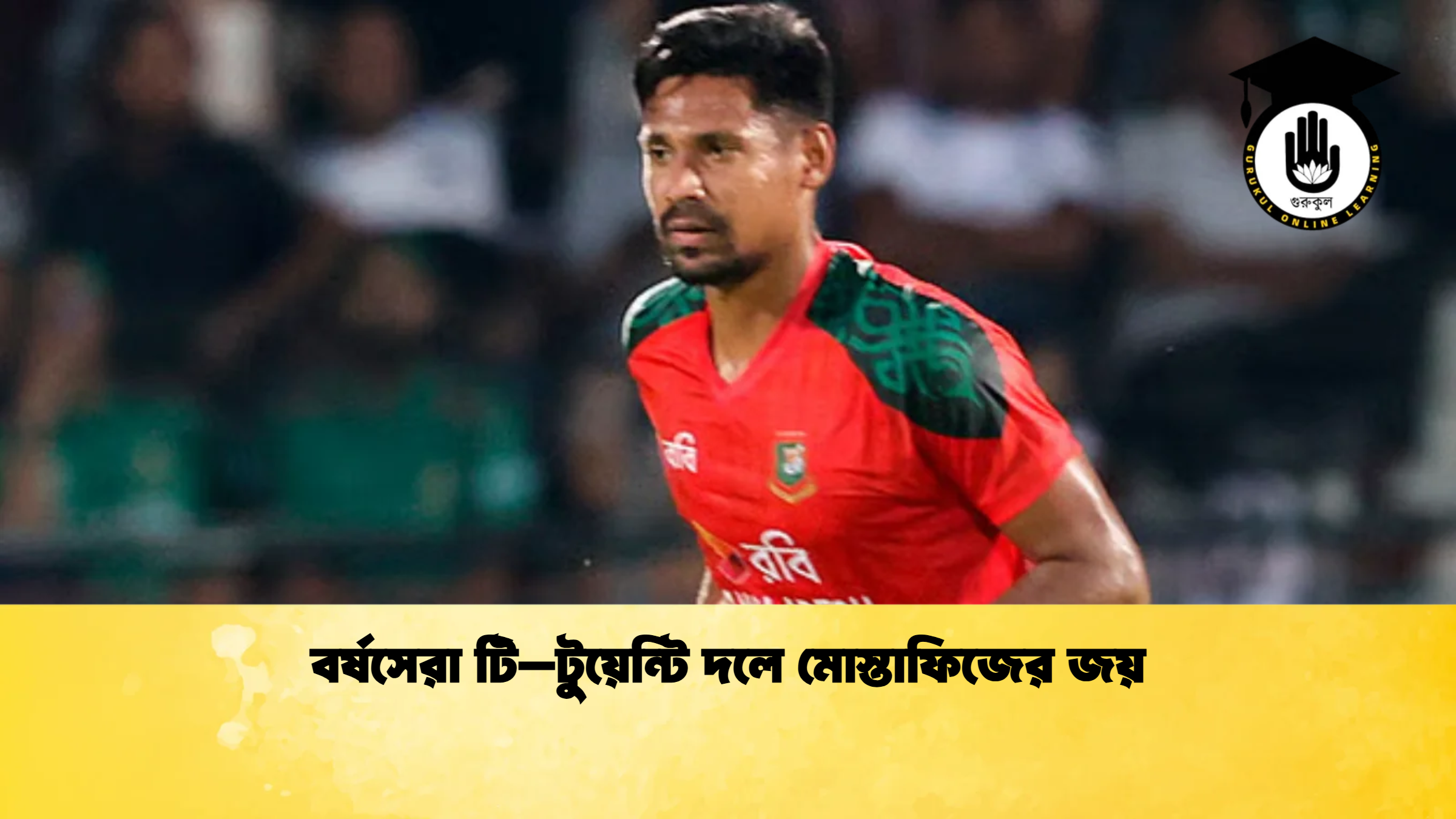 বর্ষসেরা টি–টুয়েন্টি দলে মোস্তাফিজের জয় ক্রিকেট গুরুকুল, GOLN