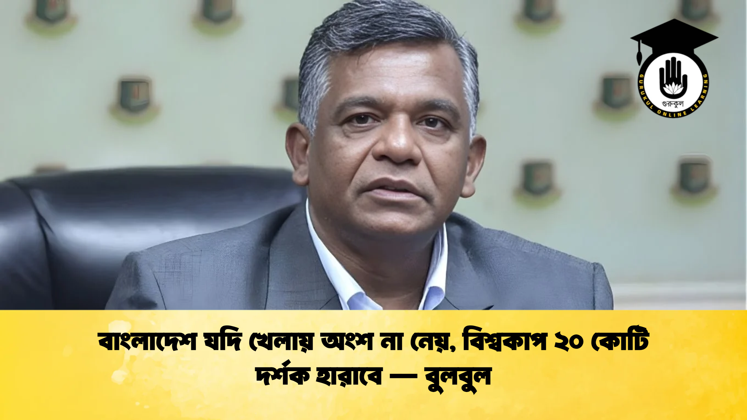 বাংলাদেশ যদি খেলায় অংশ না নেয় বিশ্বকাপ ২০ কোটি দর্শক হারাবে — বুলবুল ক্রিকেট গুরুকুল, GOLN