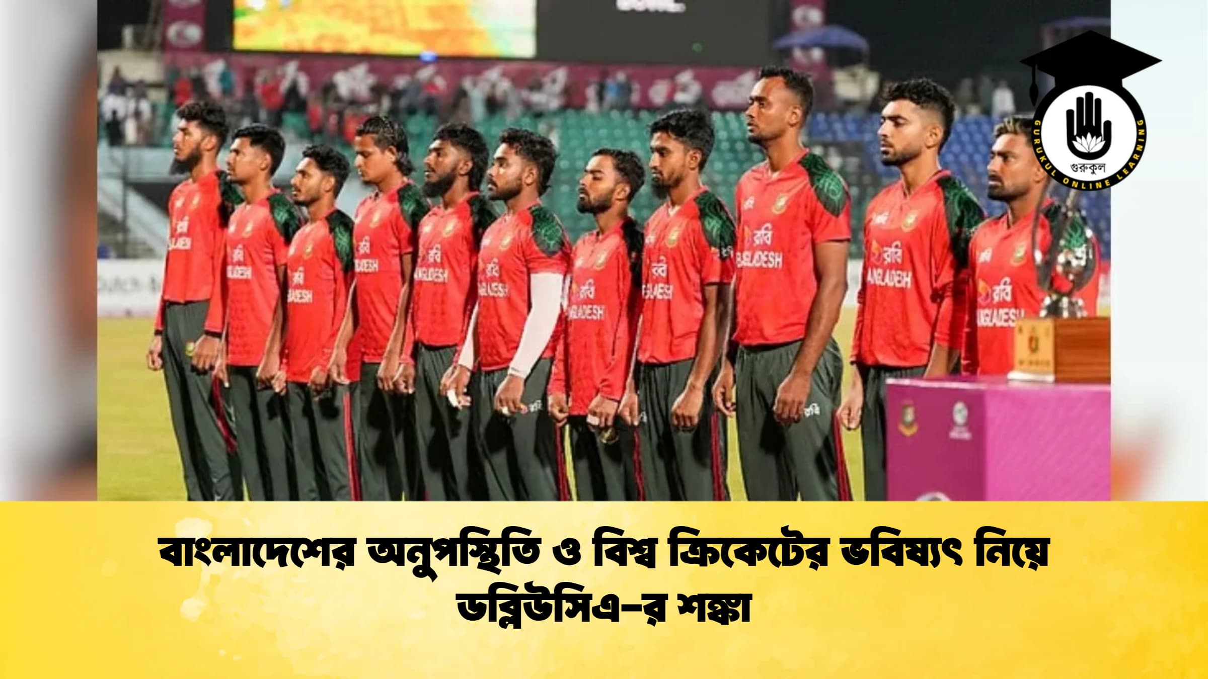 বাংলাদেশের অনুপস্থিতি ও বিশ্ব ক্রিকেটের ভবিষ্যৎ নিয়ে ডব্লিউসিএ র শঙ্কা ক্রিকেট গুরুকুল, GOLN
