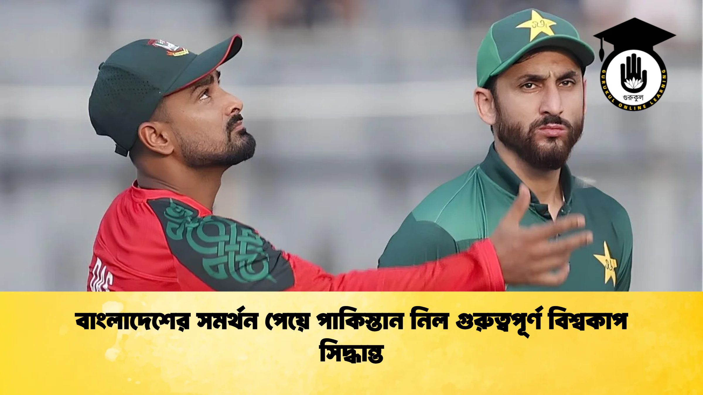 বাংলাদেশের সমর্থন পেয়ে পাকিস্তান নিল গুরুত্বপূর্ণ বিশ্বকাপ সিদ্ধান্ত ক্রিকেট গুরুকুল, GOLN