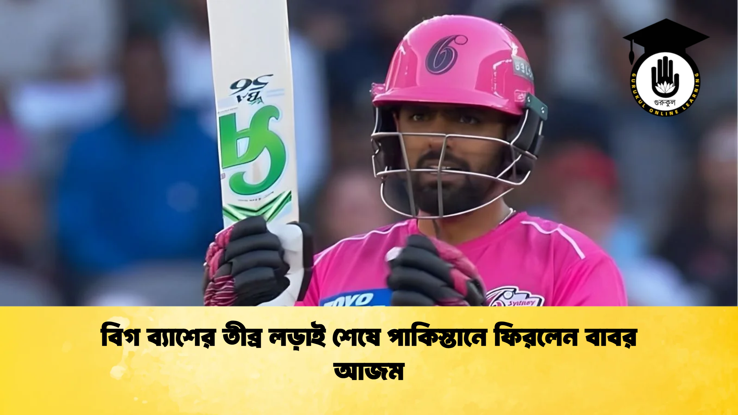 বিগ ব্যাশের তীব্র লড়াই শেষে পাকিস্তানে ফিরলেন বাবর আজম ক্রিকেট গুরুকুল, GOLN