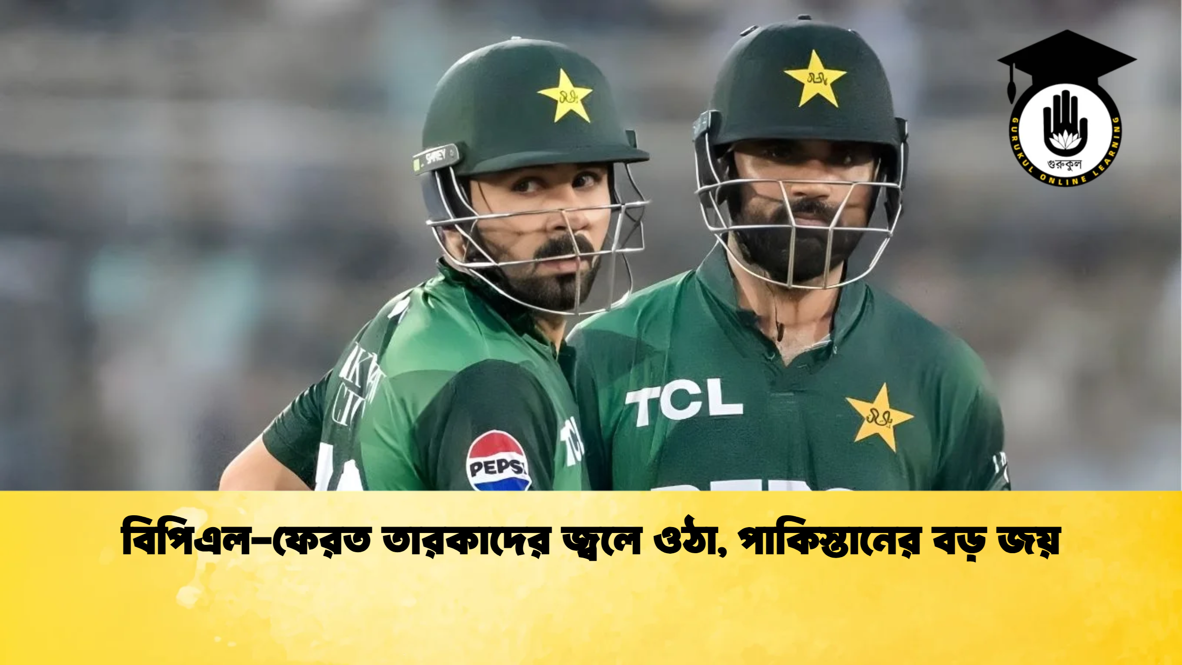 বিপিএল ফেরত তারকাদের জ্বলে ওঠা পাকিস্তানের বড় জয় ক্রিকেট গুরুকুল, GOLN