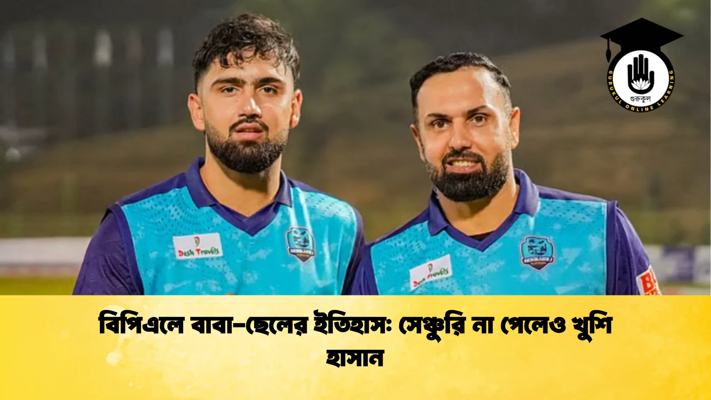 বিপিএলে বাবা ছেলের ইতিহাস সেঞ্চুরি না পেলেও খুশি হাসান ক্রিকেট গুরুকুল, GOLN