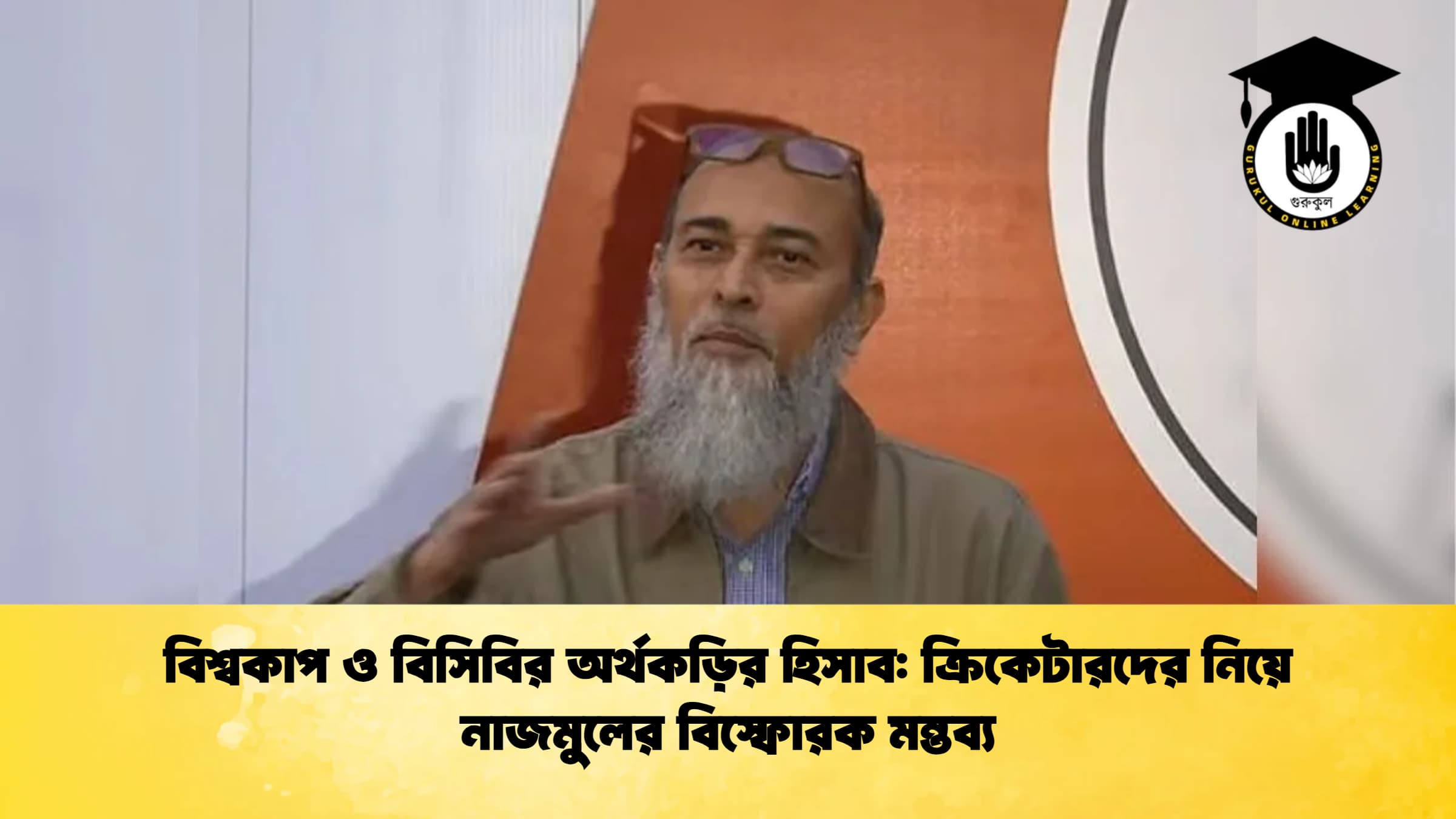 বিশ্বকাপ ও বিসিবির অর্থকড়ির হিসাব ক্রিকেটারদের নিয়ে নাজমুলের বিস্ফোরক মন্তব্য ক্রিকেট গুরুকুল, GOLN