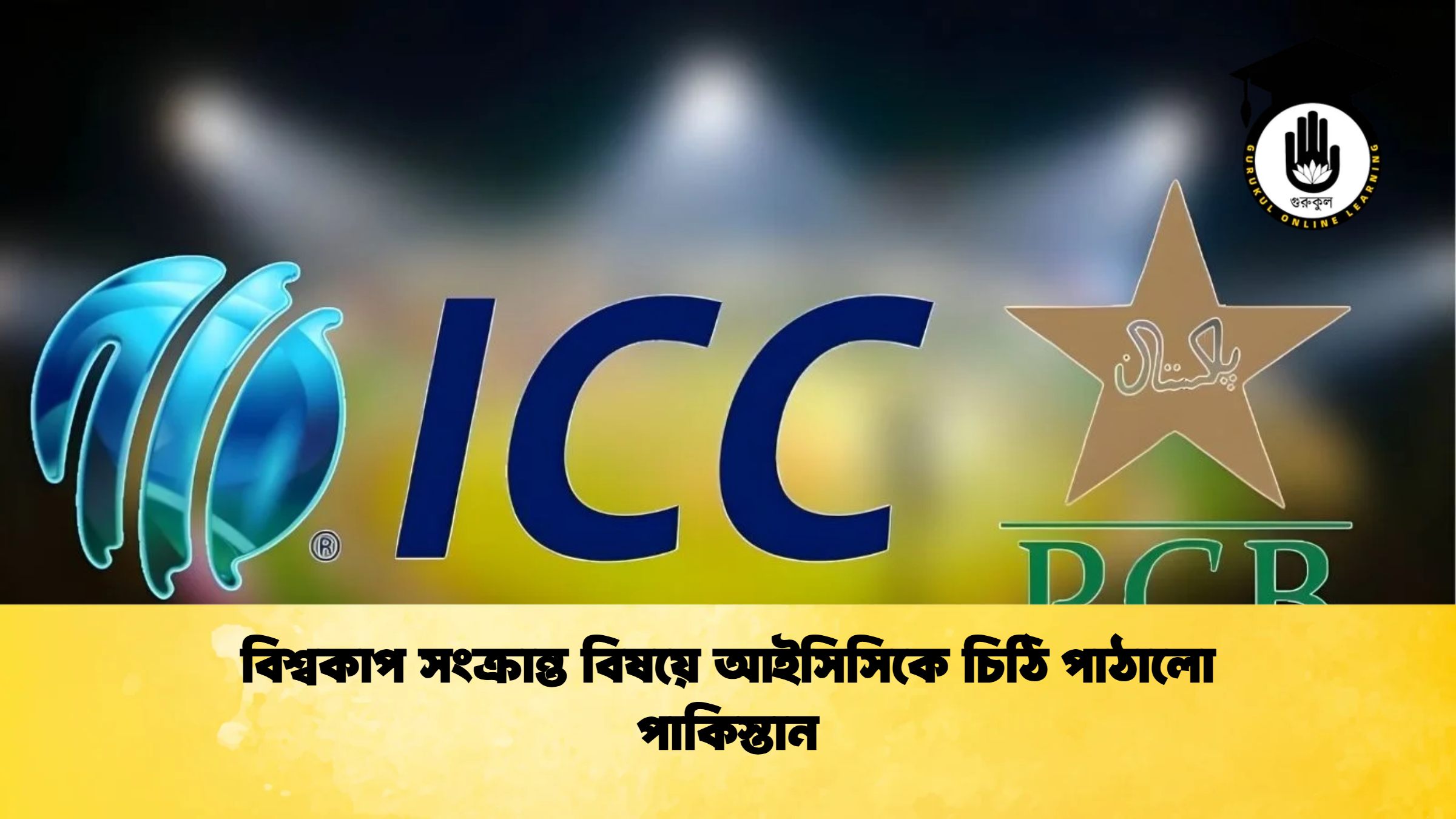 বিশ্বকাপ সংক্রান্ত বিষয়ে আইসিসিকে চিঠি পাঠালো পাকিস্তান ক্রিকেট গুরুকুল, GOLN