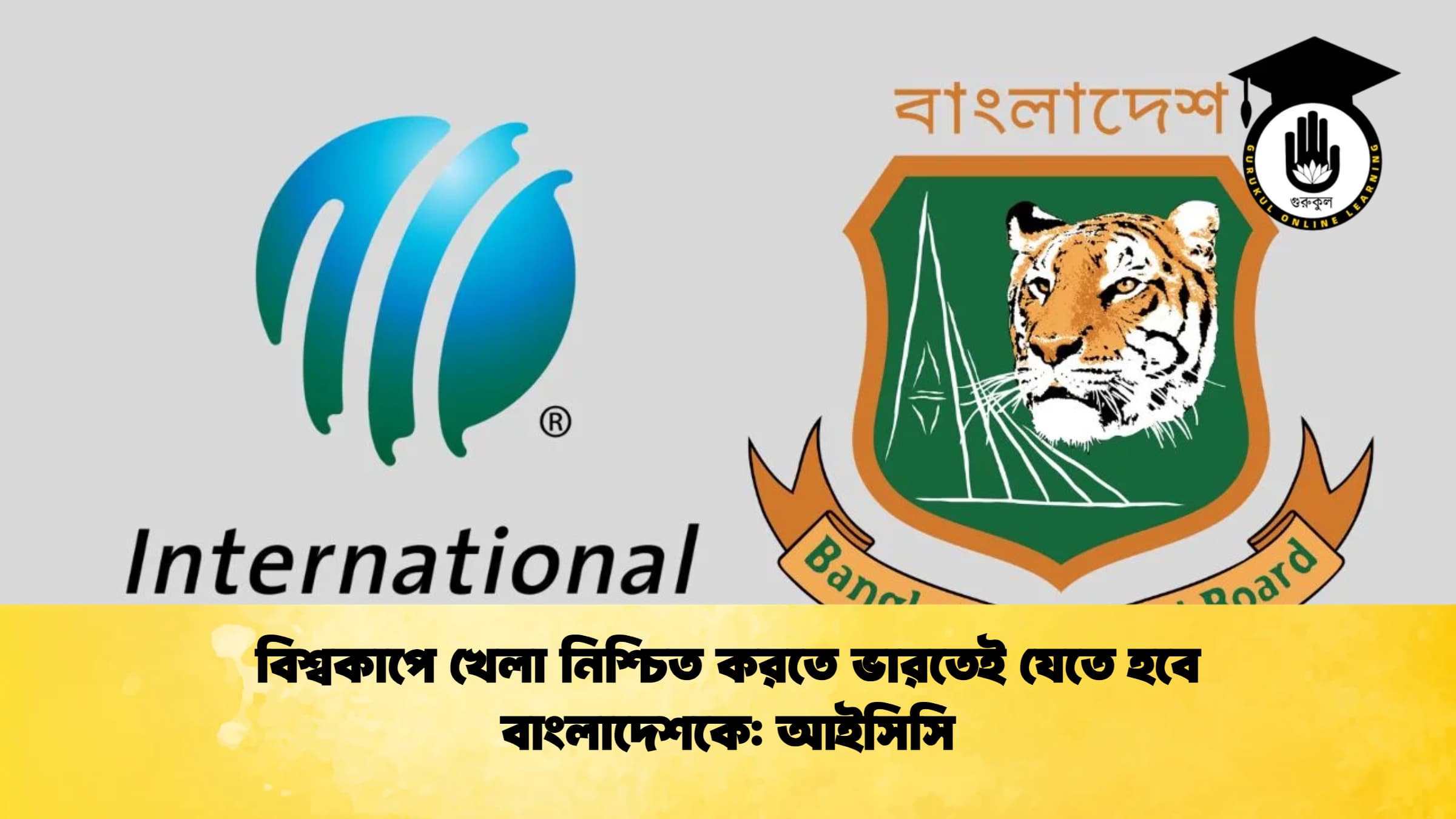 বিশ্বকাপে খেলা নিশ্চিত করতে ভারতেই যেতে হবে বাংলাদেশকে আইসিসি ক্রিকেট গুরুকুল, GOLN