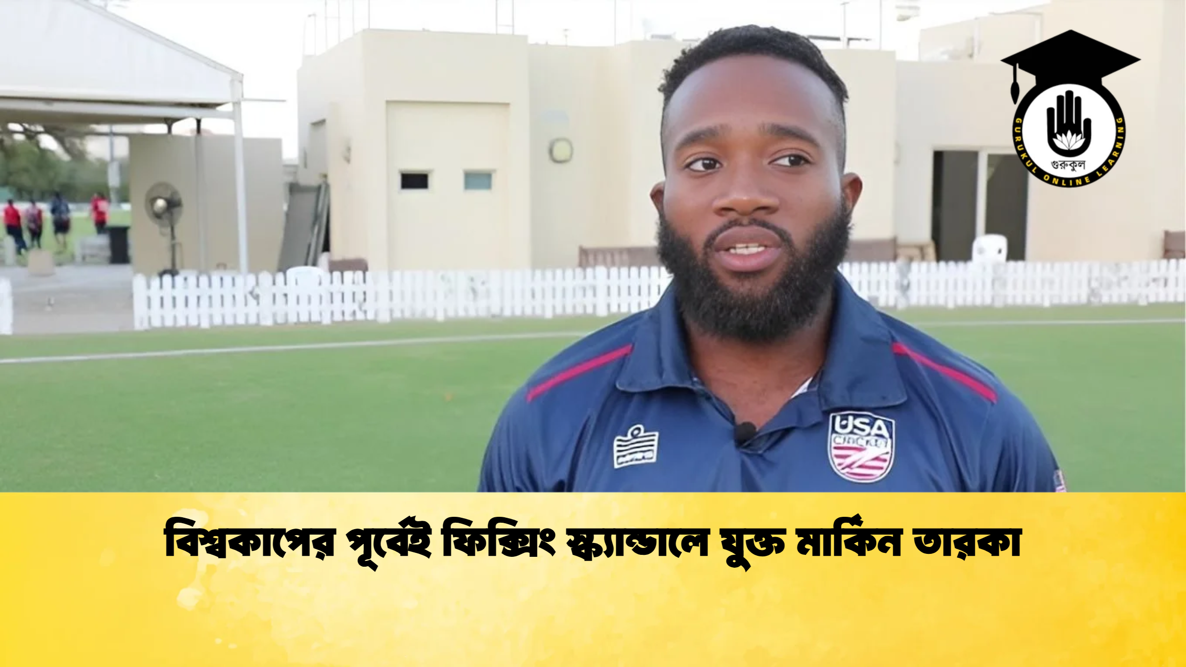 বিশ্বকাপের পূর্বেই ফিক্সিং স্ক্যান্ডালে যুক্ত মার্কিন তারকা ক্রিকেট গুরুকুল, GOLN