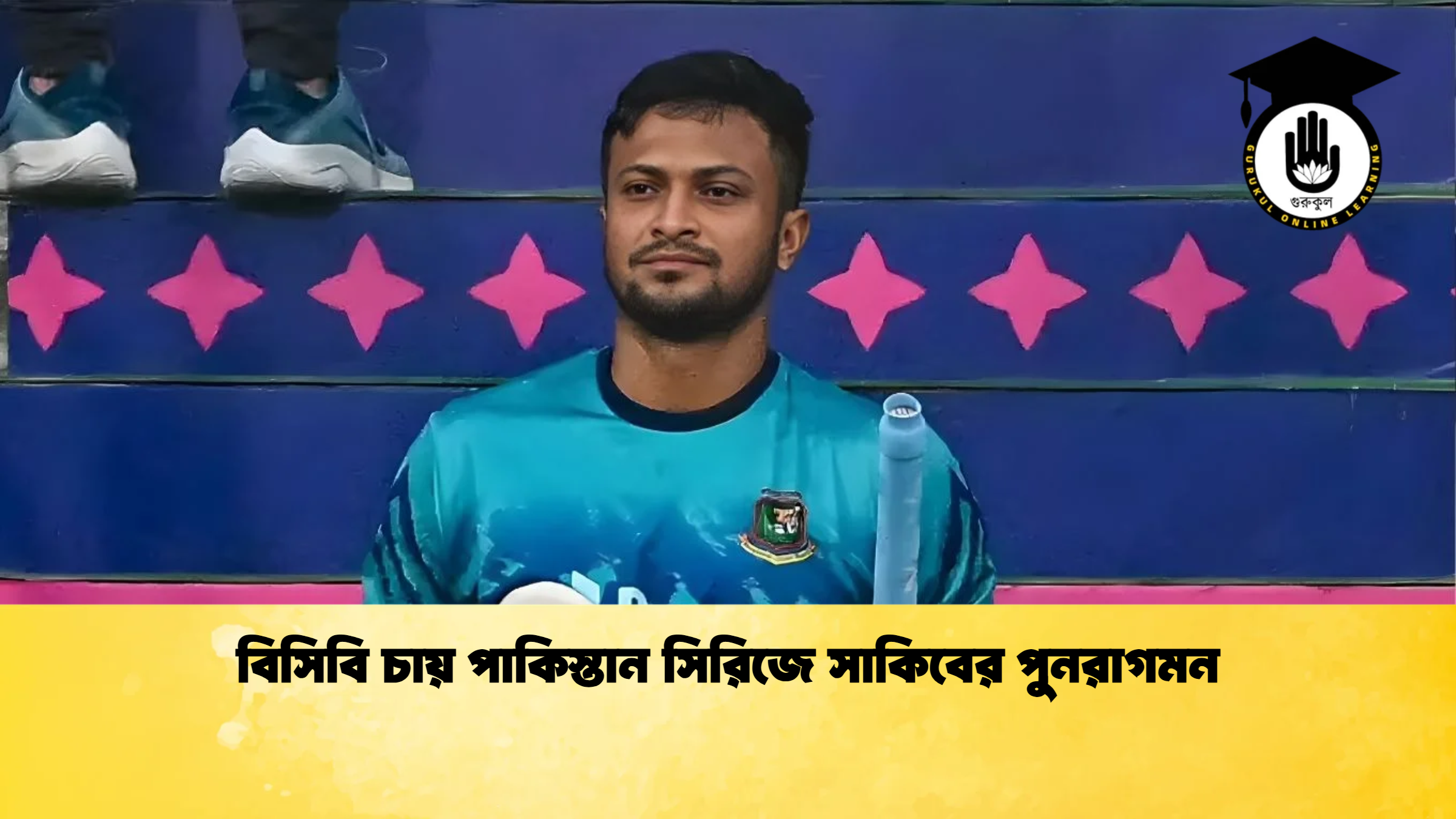 বিসিবি চায় পাকিস্তান সিরিজে সাকিবের পুনরাগমন ক্রিকেট গুরুকুল, GOLN