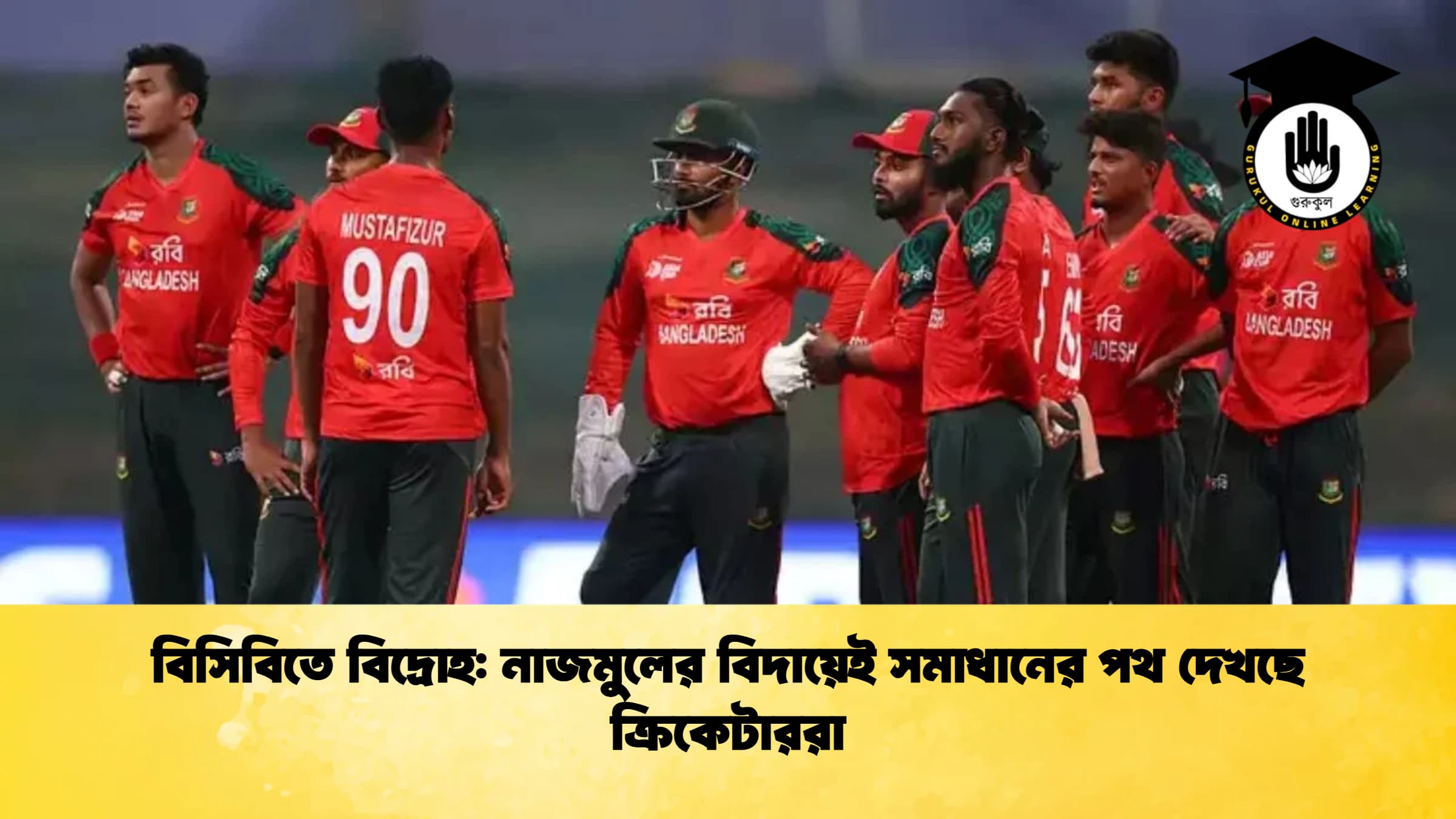 বিসিবিতে বিদ্রোহ নাজমুলের বিদায়েই সমাধানের পথ দেখছে ক্রিকেটাররা ক্রিকেট গুরুকুল, GOLN