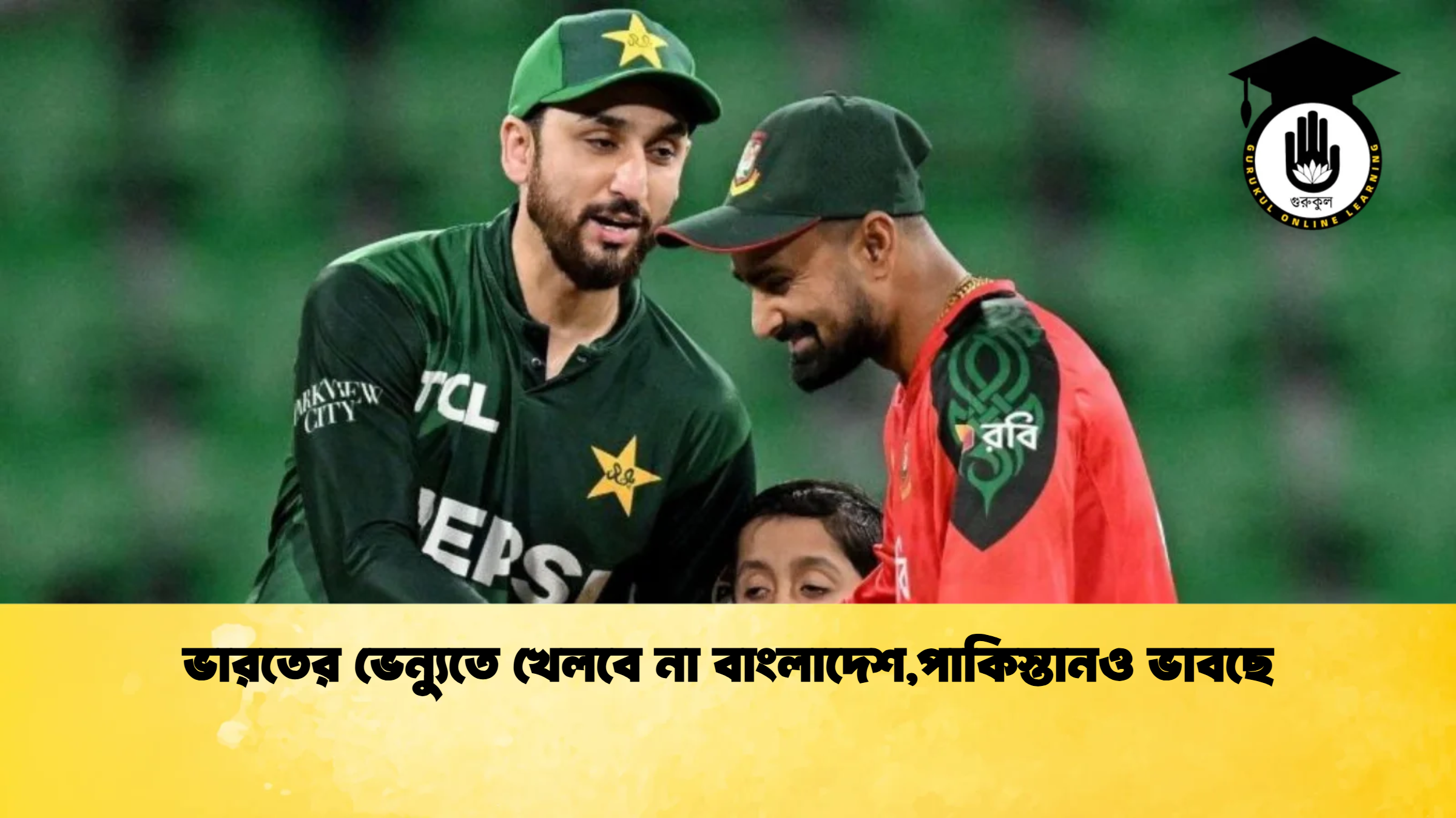 ভারতের ভেন্যুতে খেলবে না বাংলাদেশপাকিস্তানও ভাবছে ক্রিকেট গুরুকুল, GOLN