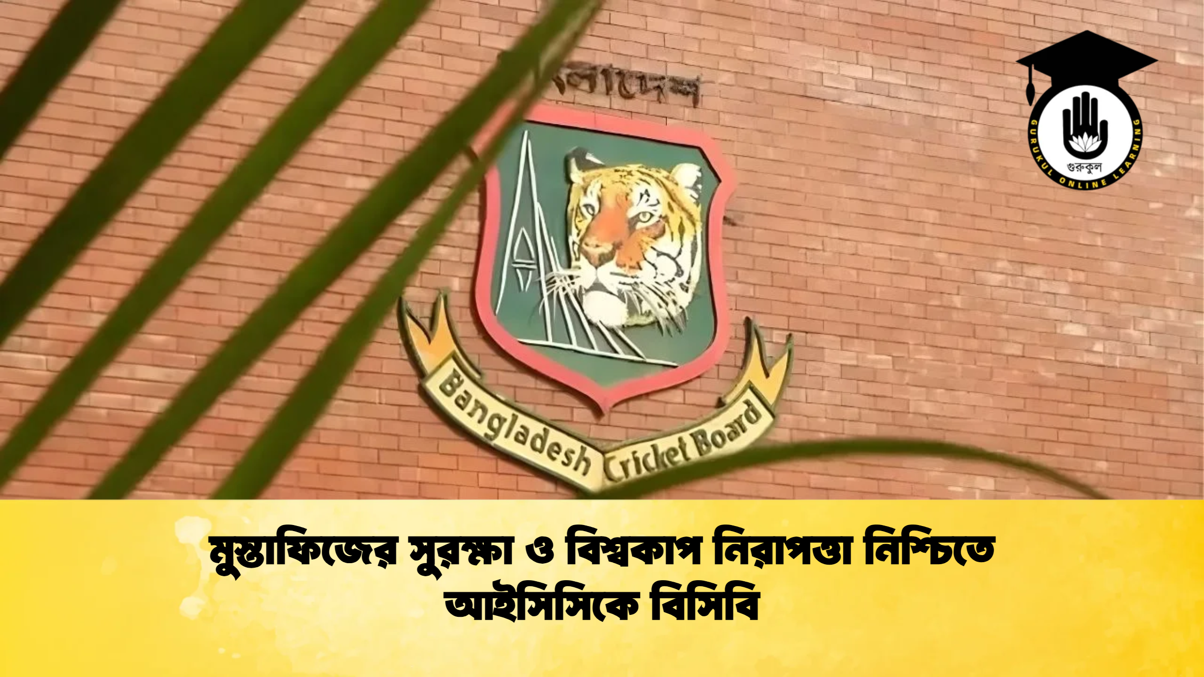 মুস্তাফিজের সুরক্ষা ও বিশ্বকাপ নিরাপত্তা নিশ্চিতে আইসিসিকে বিসিবি ক্রিকেট গুরুকুল, GOLN