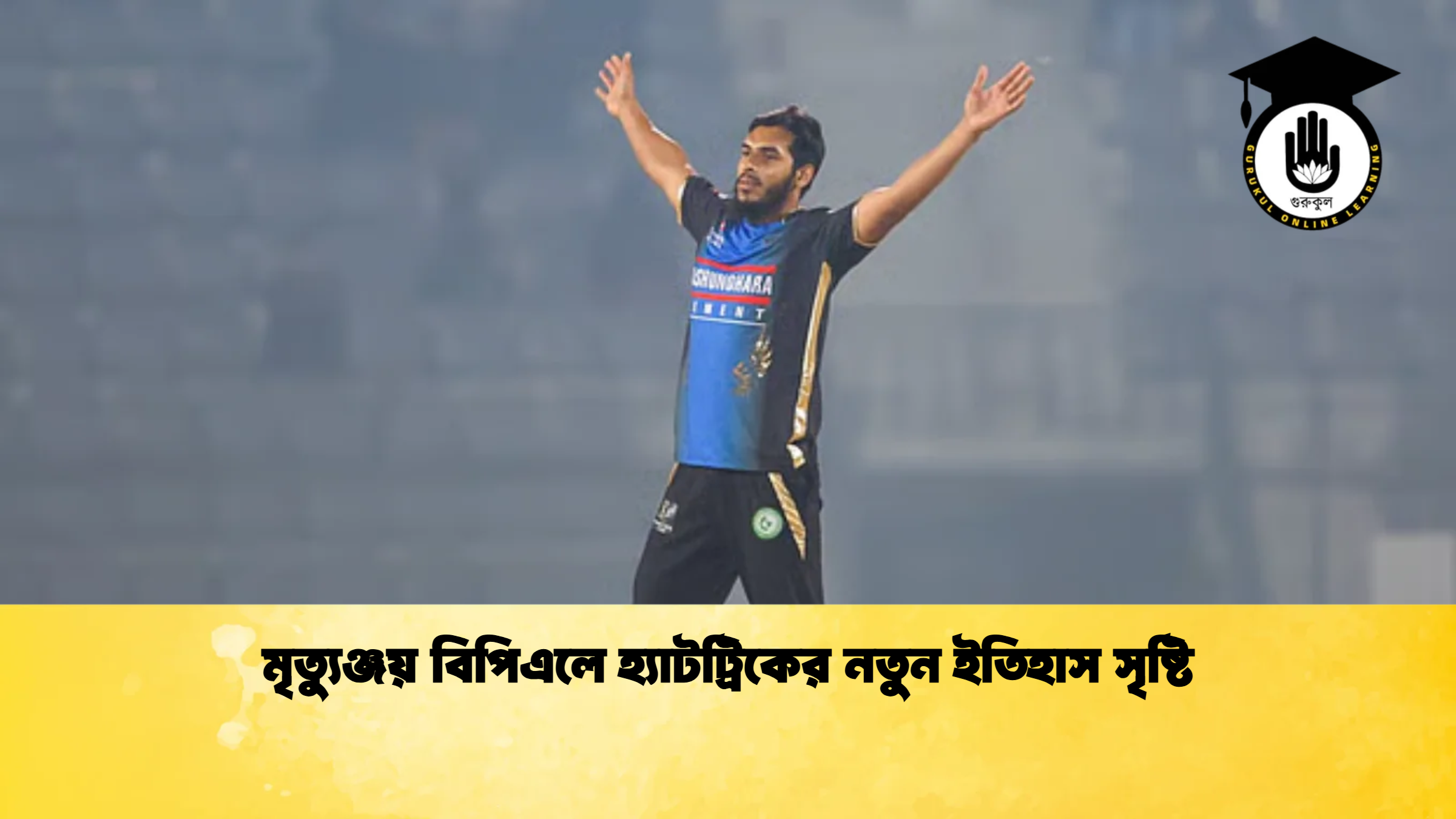 মৃত্যুঞ্জয় বিপিএলে হ্যাটট্রিকের নতুন ইতিহাস সৃষ্টি ক্রিকেট গুরুকুল, GOLN