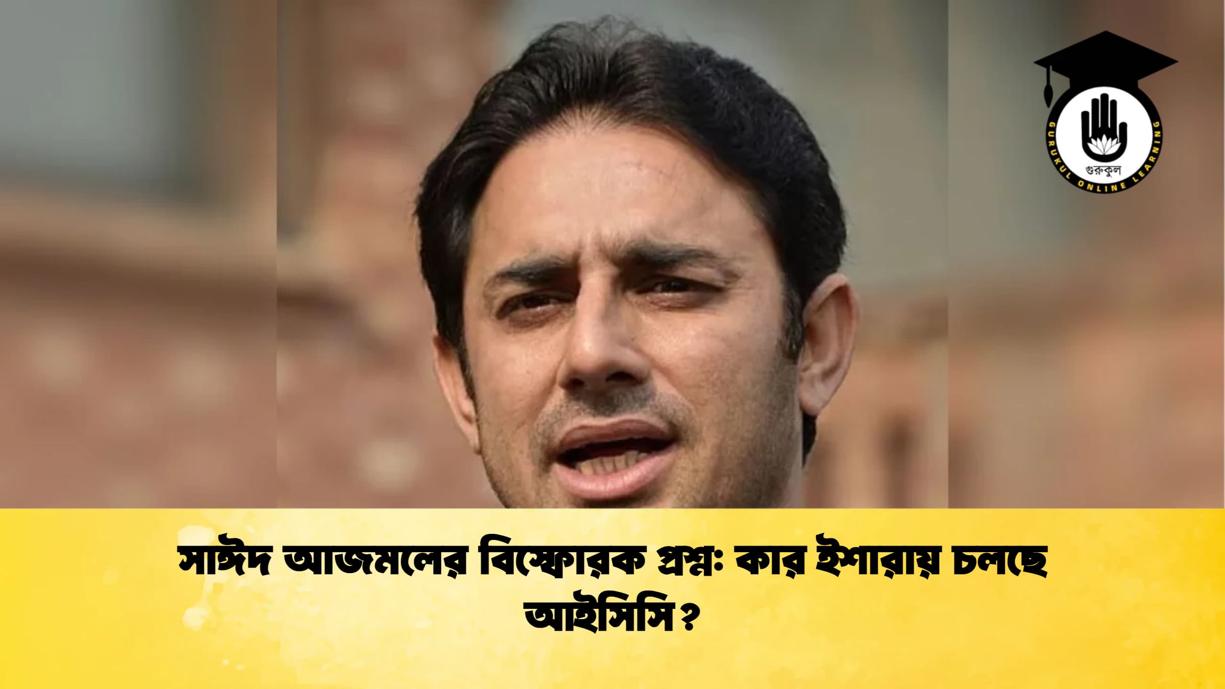 সাঈদ আজমলের বিস্ফোরক প্রশ্ন কার ইশারায় চলছে আইসিসি ক্রিকেট গুরুকুল, GOLN