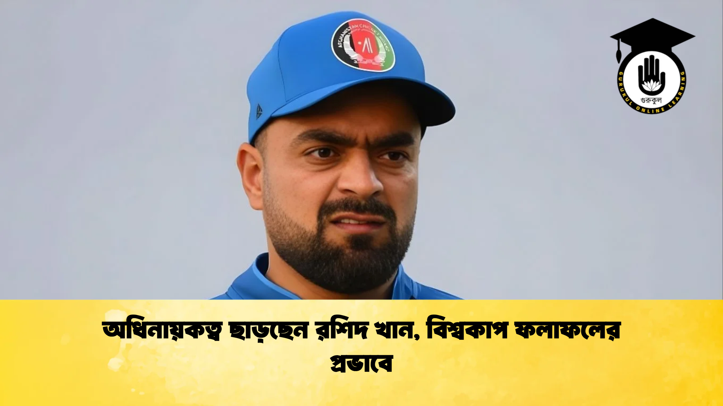 অধিনায়কত্ব ছাড়ছেন রশিদ খান বিশ্বকাপ ফলাফলের প্রভাবে ক্রিকেট গুরুকুল, GOLN