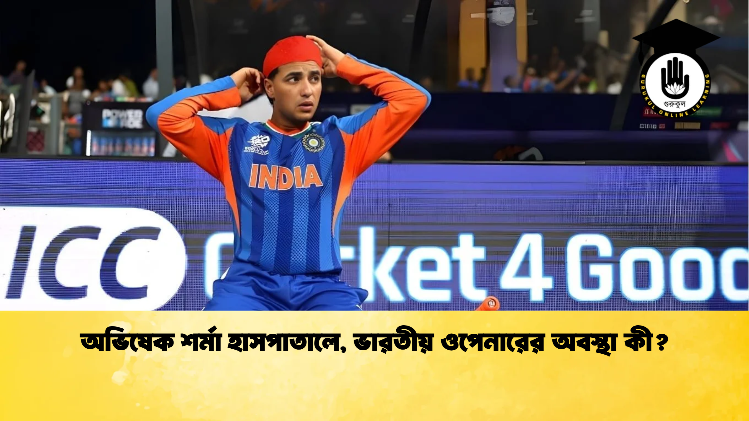 অভিষেক শর্মা হাসপাতালে ভারতীয় ওপেনারের অবস্থা কী ক্রিকেট গুরুকুল, GOLN