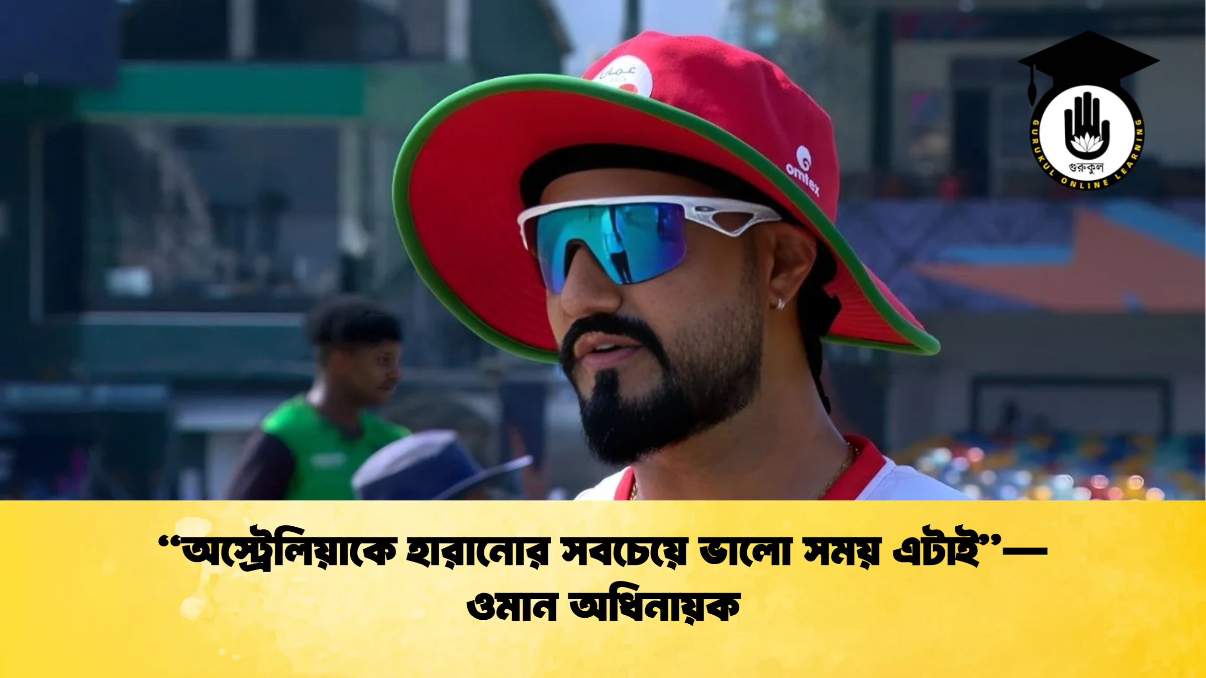 অস্ট্রেলিয়াকে হারানোর সবচেয়ে ভালো সময় এটাই—ওমান অধিনায়ক ক্রিকেট গুরুকুল, GOLN