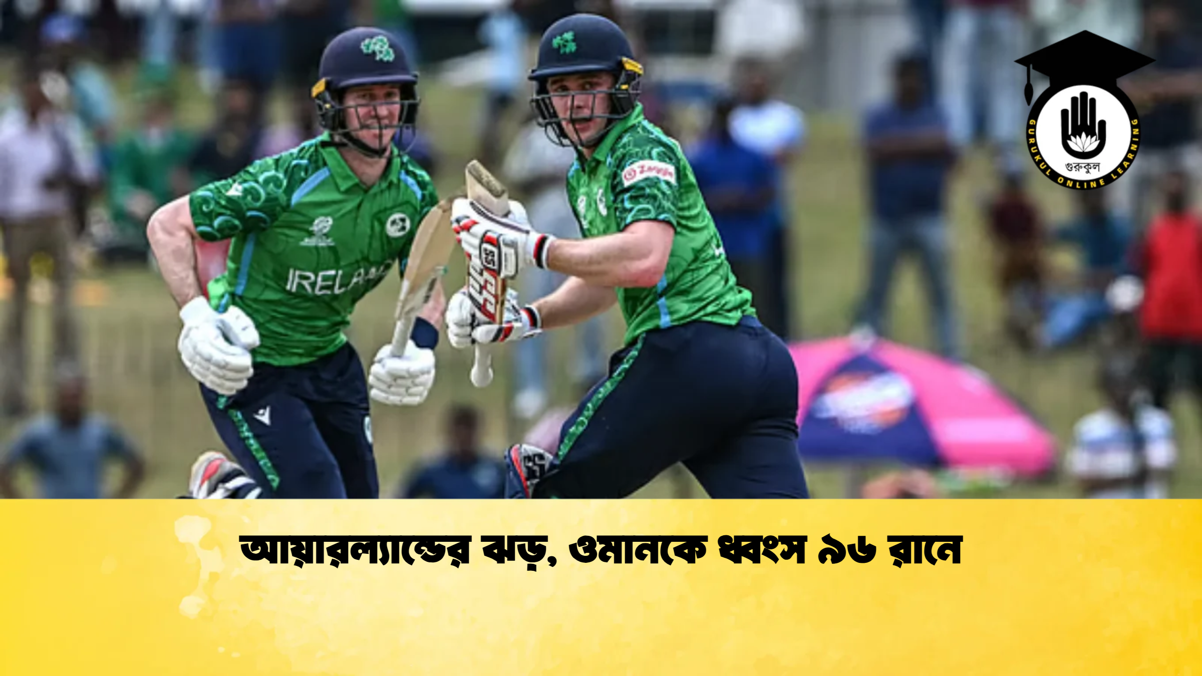 আয়ারল্যান্ডের ঝড় ওমানকে ধ্বংস ৯৬ রানে ক্রিকেট গুরুকুল, GOLN