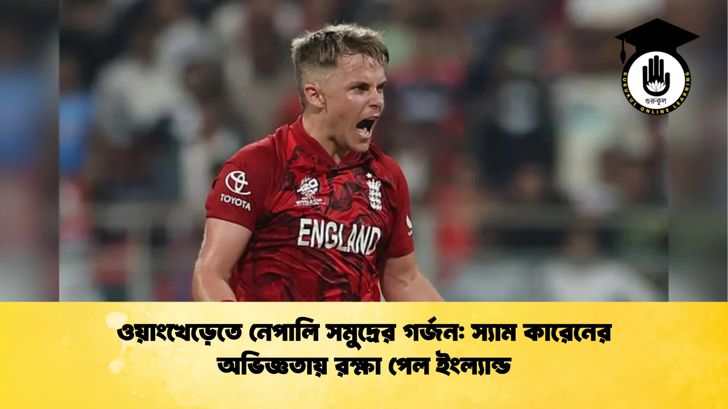 ওয়াংখেড়েতে নেপালি সমুদ্রের গর্জন স্যাম কারেনের অভিজ্ঞতায় রক্ষা পেল ইংল্যান্ড ক্রিকেট গুরুকুল, GOLN