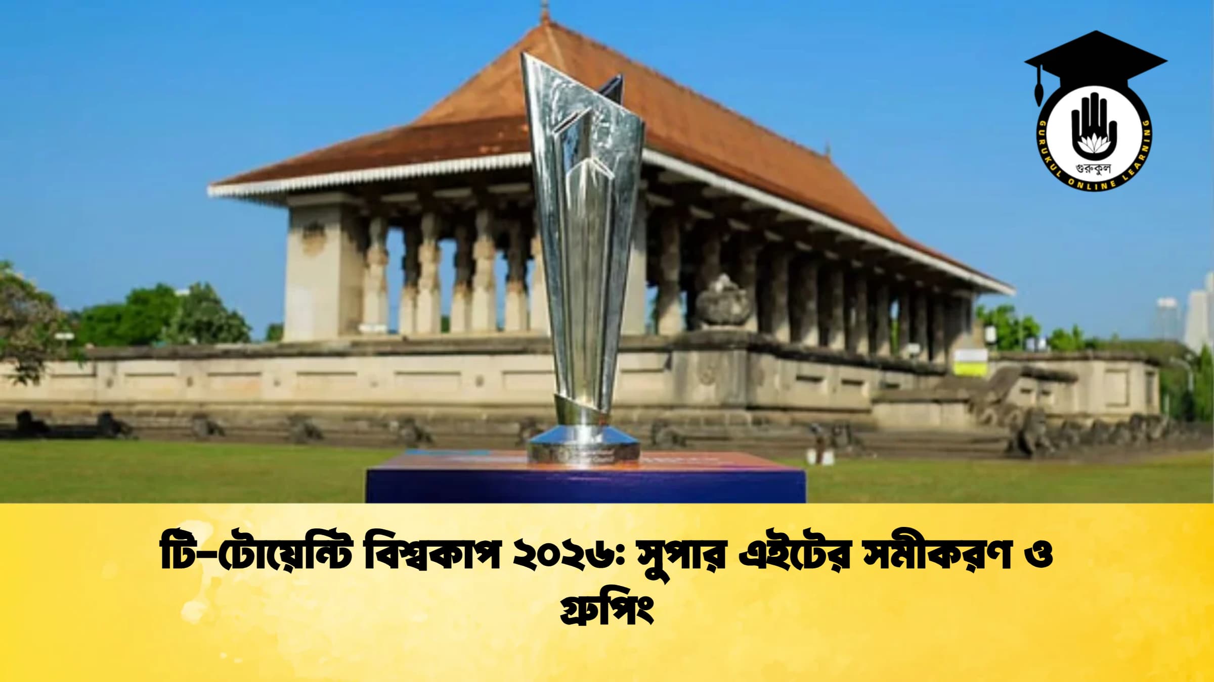 টি টোয়েন্টি বিশ্বকাপ ২০২৬ সুপার এইটের সমীকরণ ও গ্রুপিং ক্রিকেট গুরুকুল, GOLN