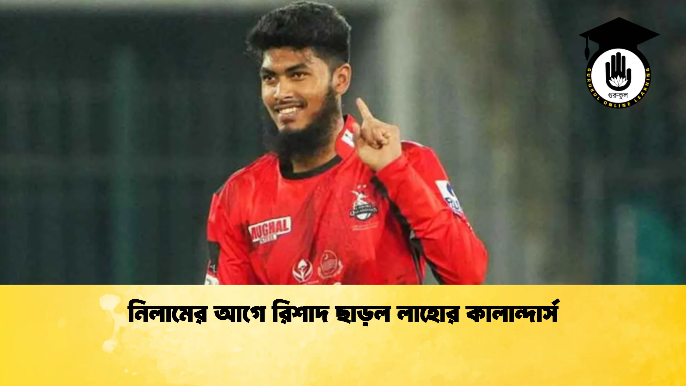 নিলামের আগে রিশাদ ছাড়ল লাহোর কালান্দার্স ক্রিকেট গুরুকুল, GOLN