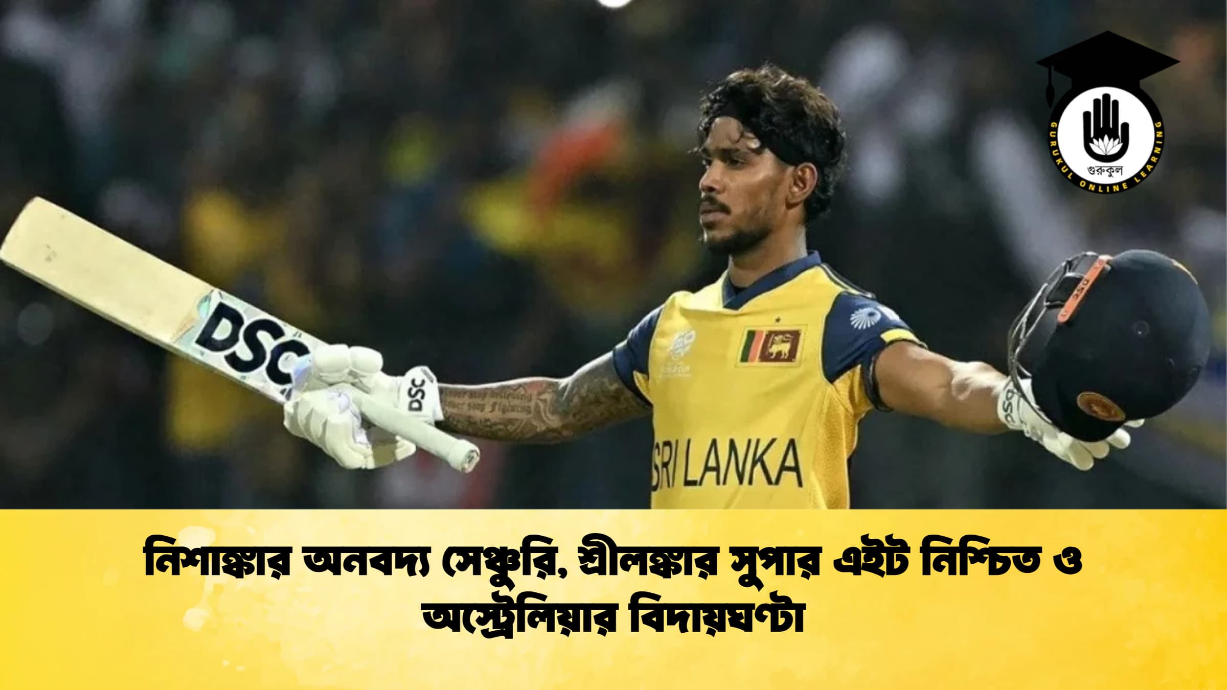 নিশাঙ্কার অনবদ্য সেঞ্চুরি শ্রীলঙ্কার সুপার এইট নিশ্চিত ও অস্ট্রেলিয়ার বিদায়ঘণ্টা ক্রিকেট গুরুকুল, GOLN