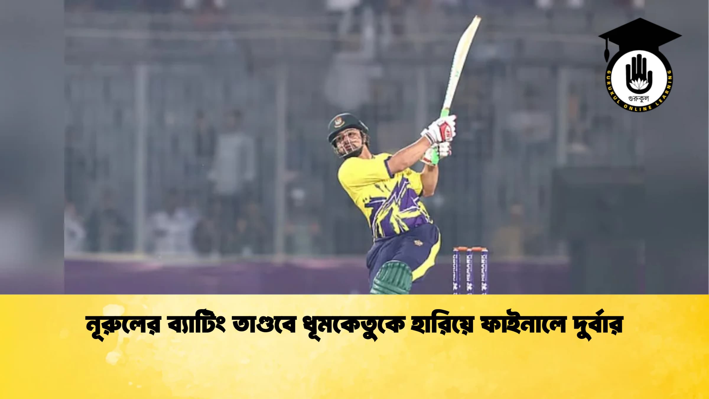 নূরুলের ব্যাটিং তাণ্ডবে ধূমকেতুকে হারিয়ে ফাইনালে দুর্বার ক্রিকেট গুরুকুল, GOLN