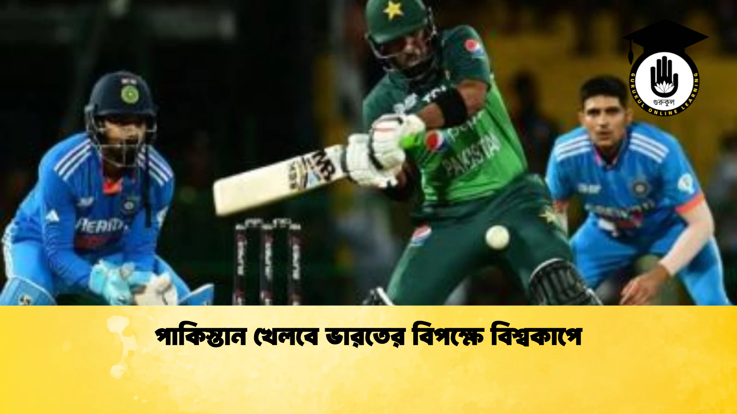 পাকিস্তান খেলবে ভারতের বিপক্ষে বিশ্বকাপে ক্রিকেট গুরুকুল, GOLN