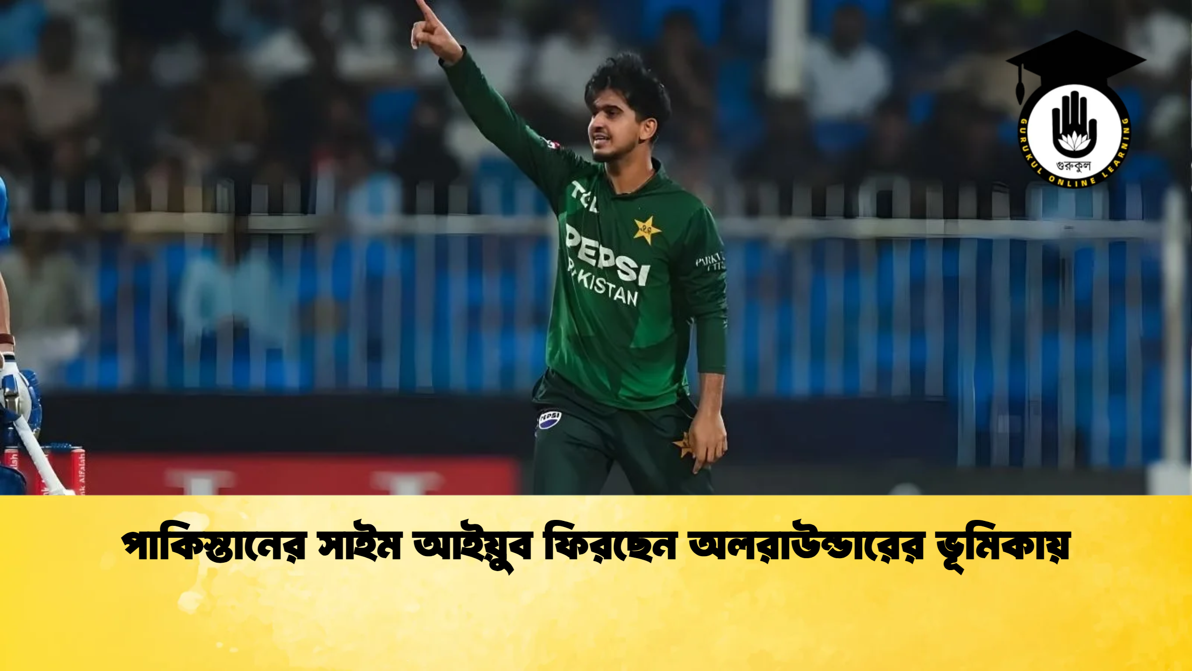 পাকিস্তানের সাইম আইয়ুব ফিরছেন অলরাউন্ডারের ভূমিকায় ক্রিকেট গুরুকুল, GOLN