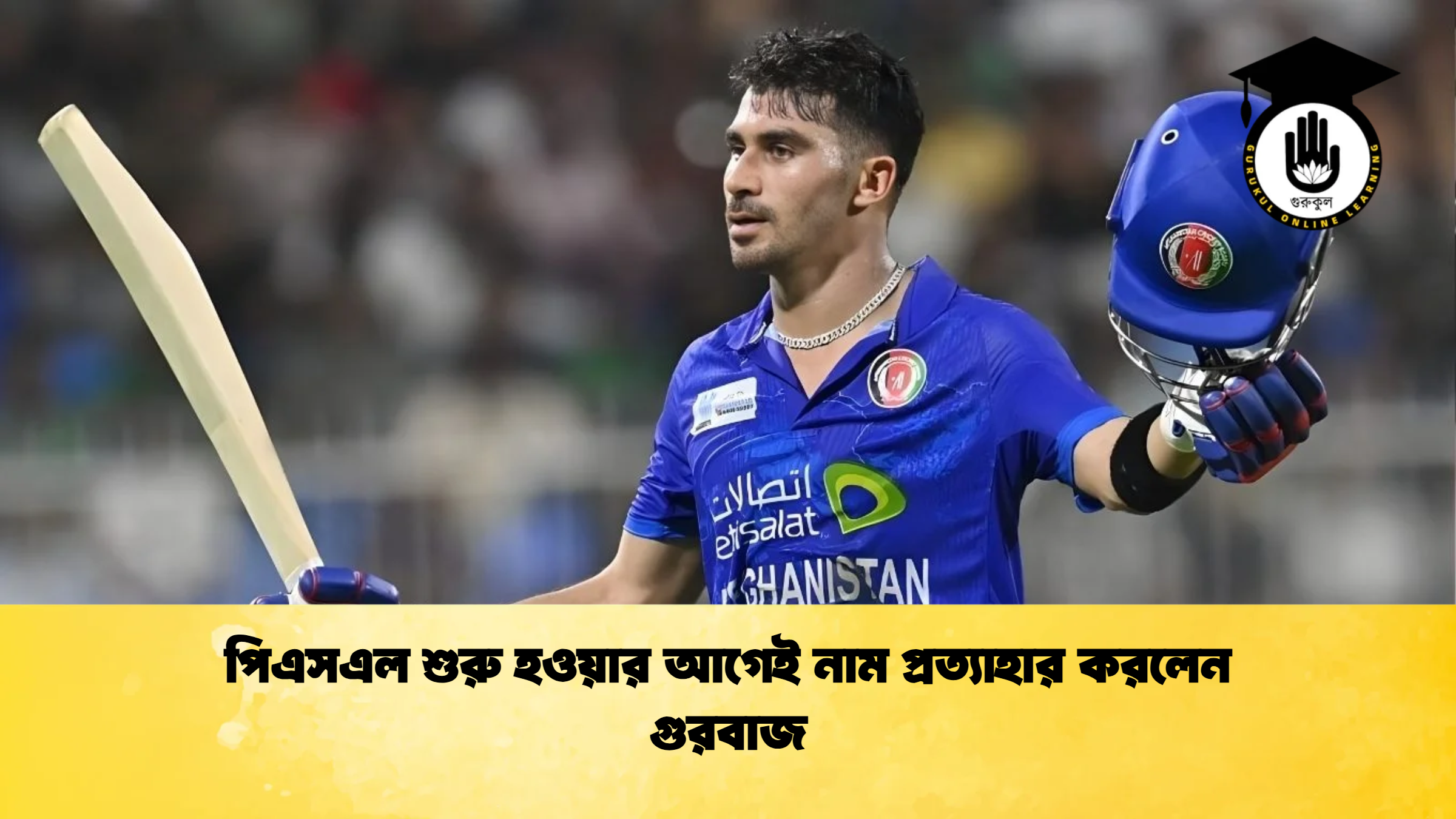 পিএসএল শুরু হওয়ার আগেই নাম প্রত্যাহার করলেন গুরবাজ ক্রিকেট গুরুকুল, GOLN