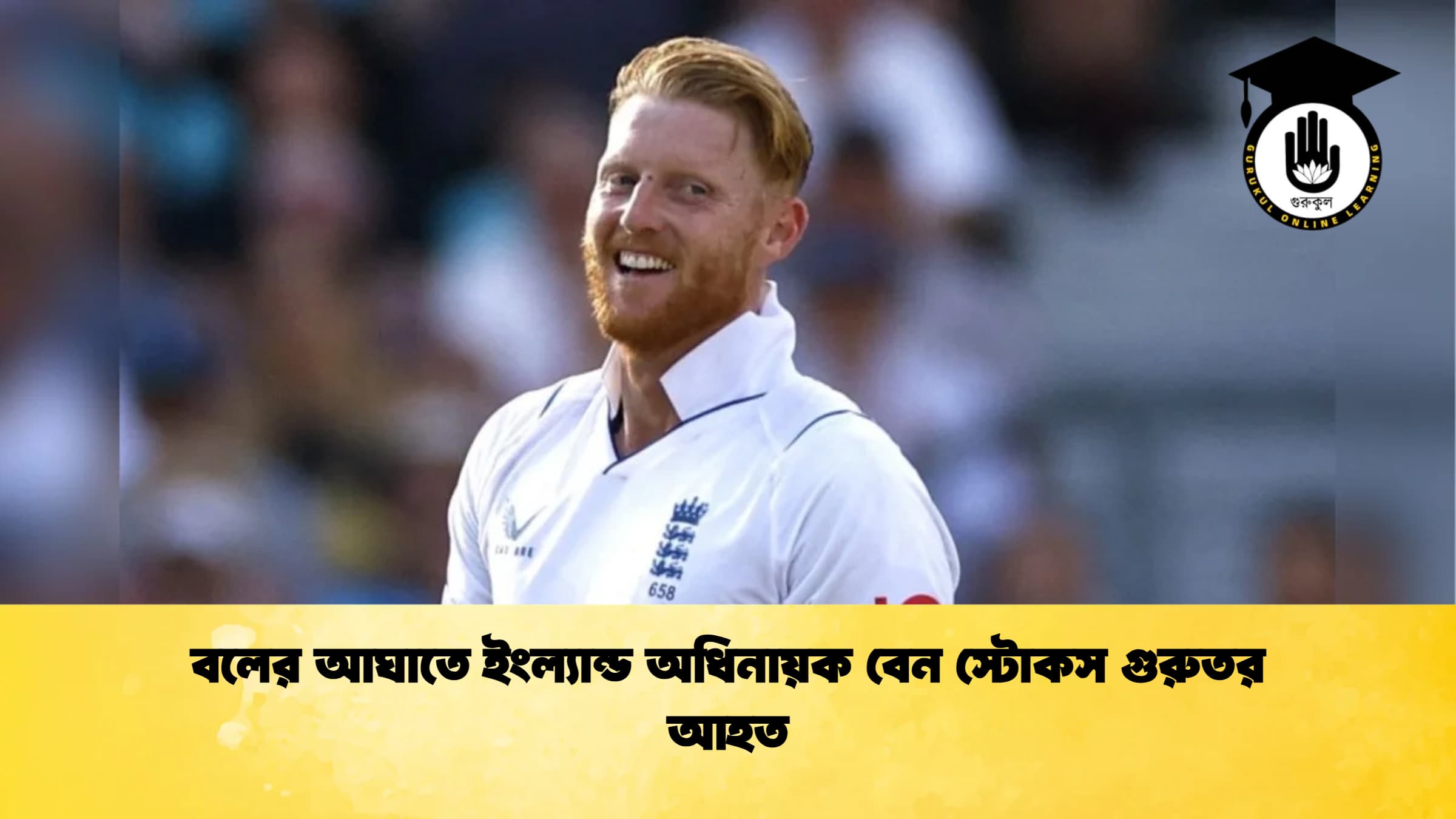 বলের আঘাতে ইংল্যান্ড অধিনায়ক বেন স্টোকস গুরুতর আহত ক্রিকেট গুরুকুল, GOLN