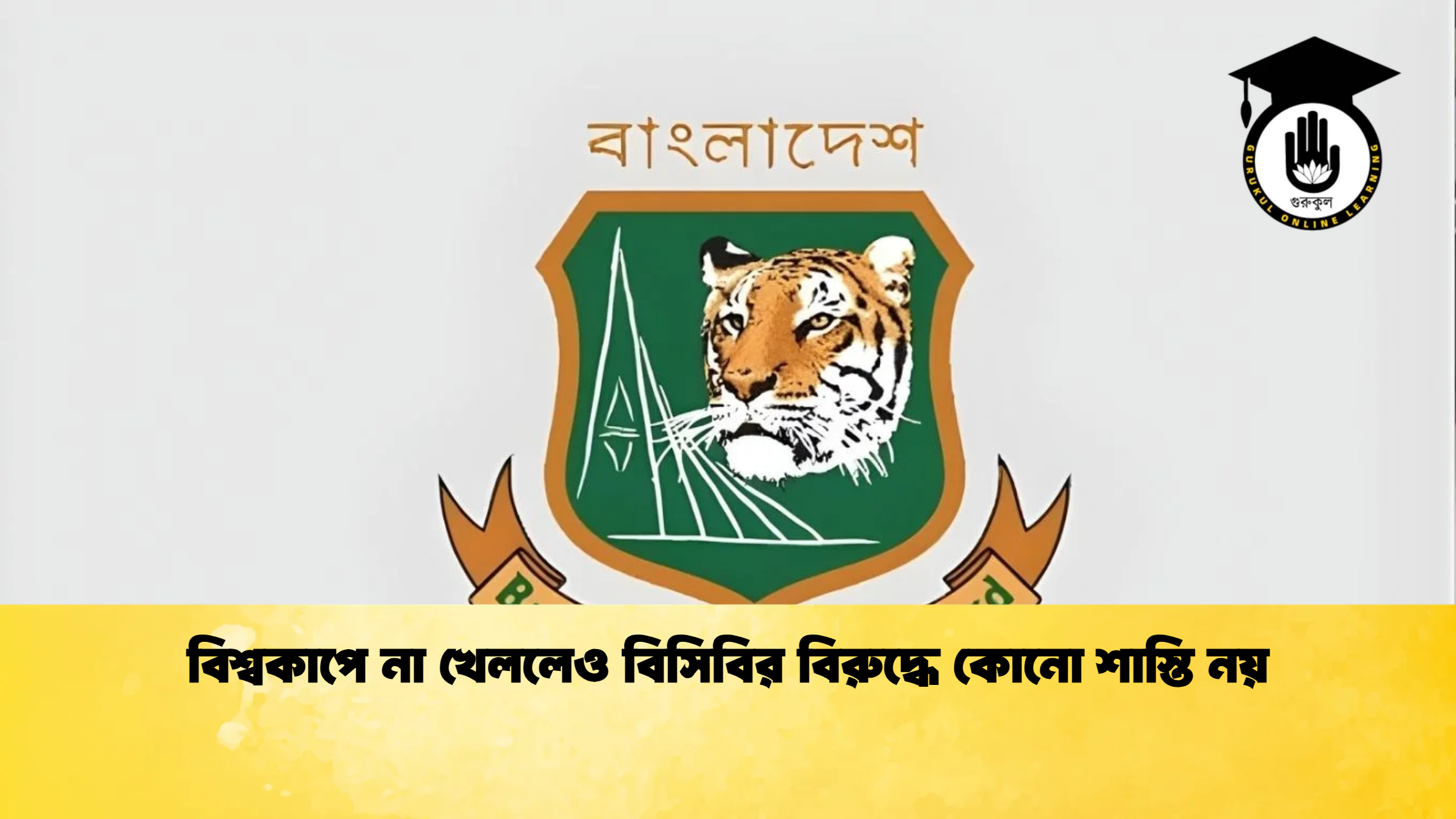 বিশ্বকাপে না খেললেও বিসিবির বিরুদ্ধে কোনো শাস্তি নয় ক্রিকেট গুরুকুল, GOLN