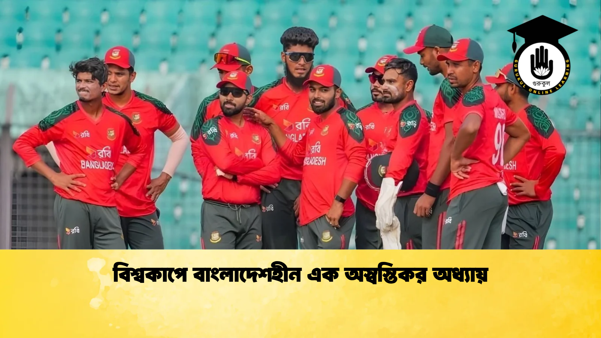 বিশ্বকাপে বাংলাদেশহীন এক অস্বস্তিকর অধ্যায় 2 ক্রিকেট গুরুকুল, GOLN