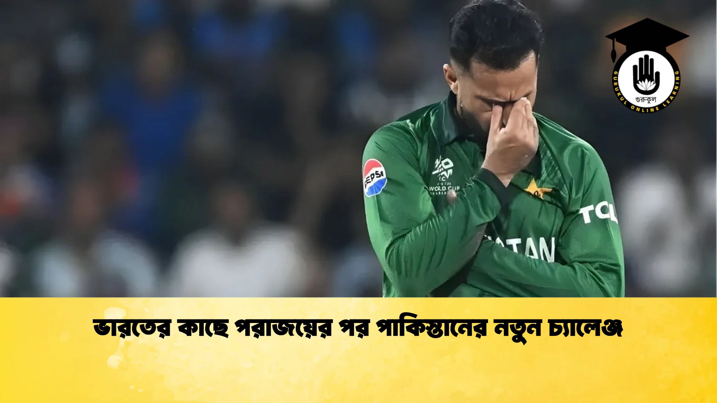 ভারতের কাছে পরাজয়ের পর পাকিস্তানের নতুন চ্যালেঞ্জ ক্রিকেট গুরুকুল, GOLN