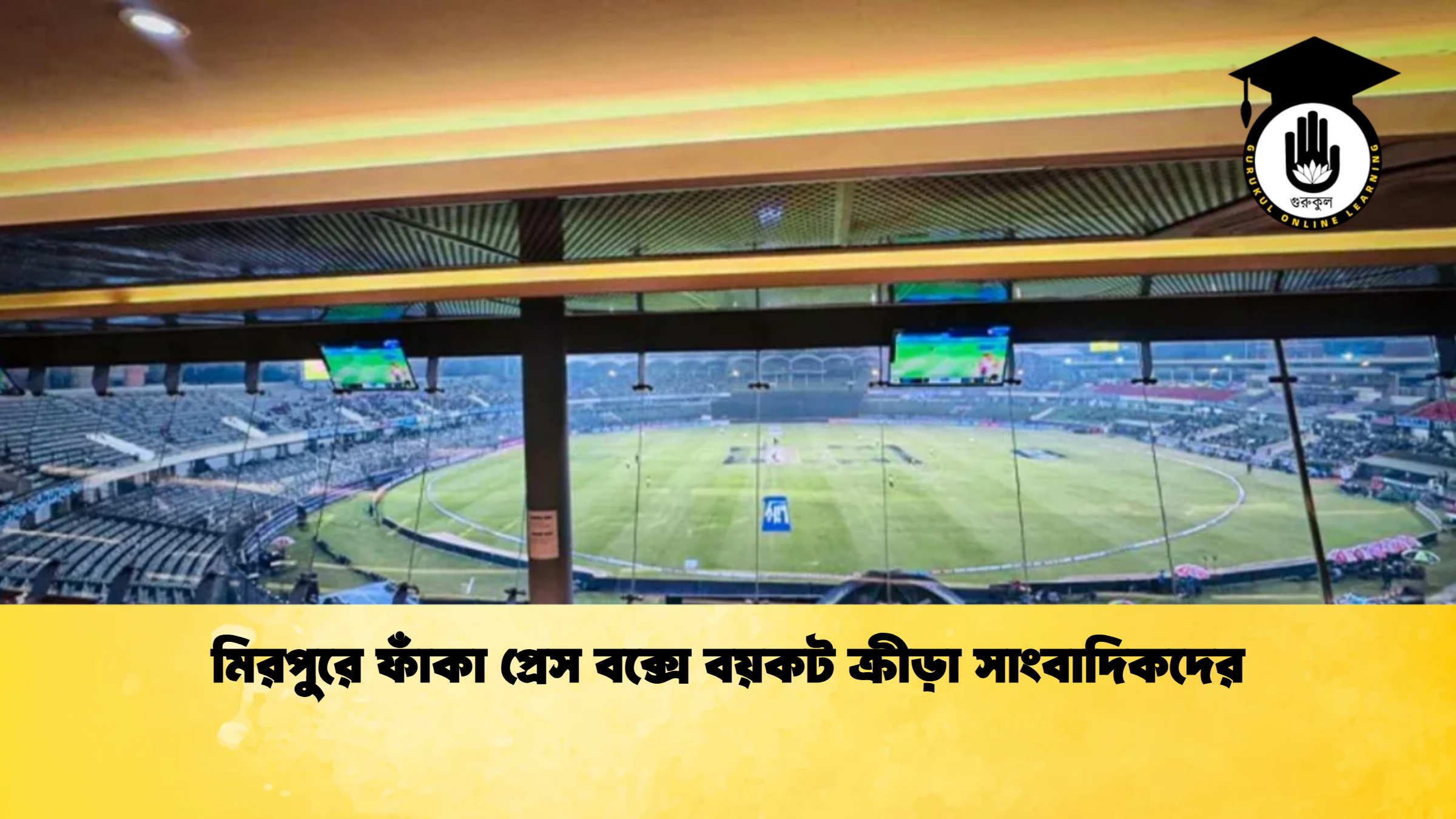 মিরপুরে ফাঁকা প্রেস বক্সে বয়কট ক্রীড়া সাংবাদিকদের ক্রিকেট গুরুকুল, GOLN