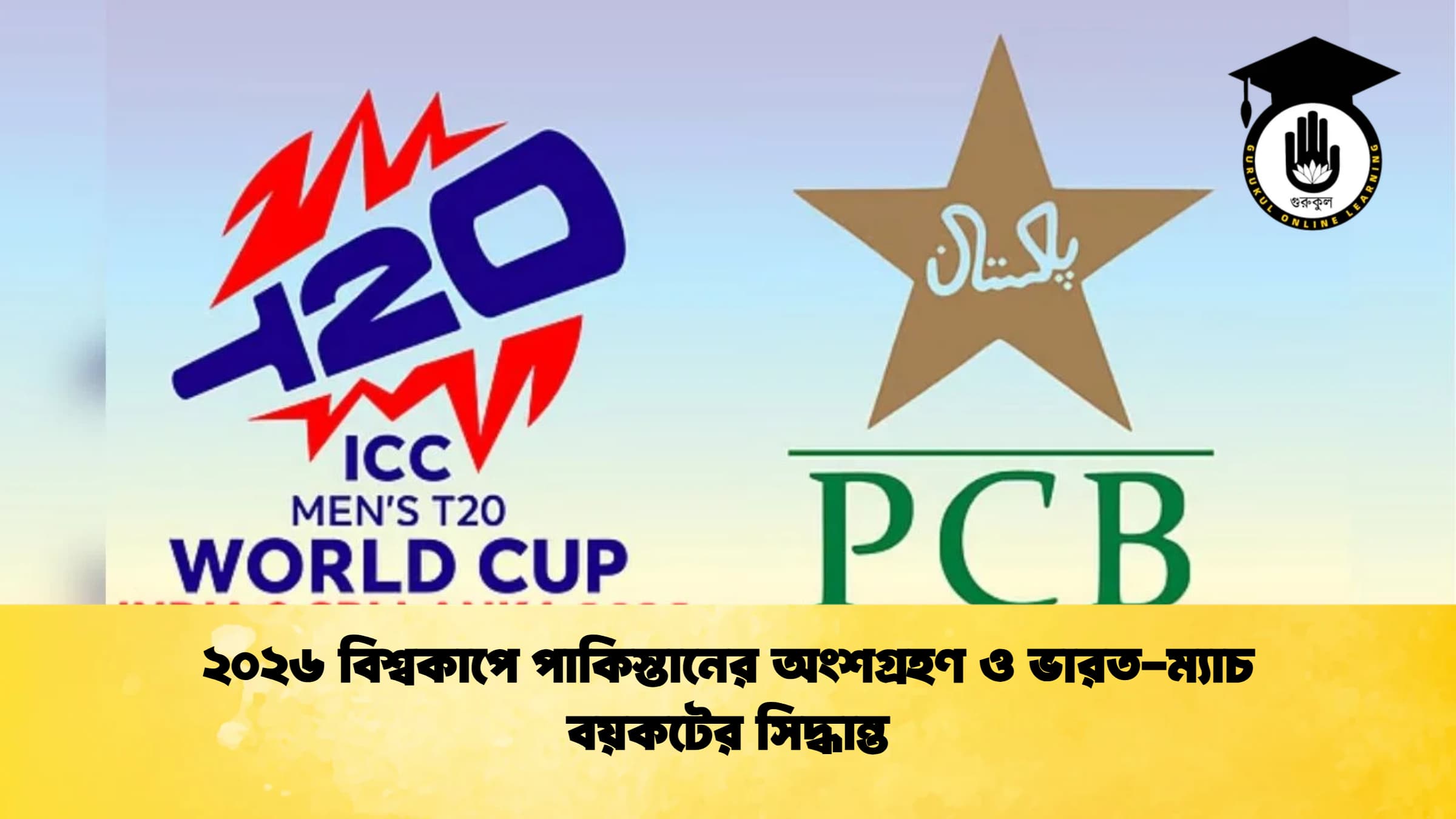 ২০২৬ বিশ্বকাপে পাকিস্তানের অংশগ্রহণ ও ভারত ম্যাচ বয়কটের সিদ্ধান্ত ক্রিকেট গুরুকুল, GOLN