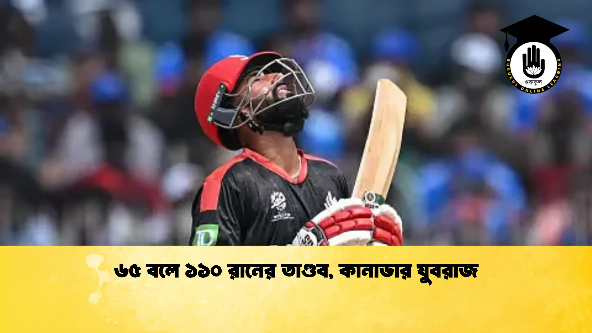 ৬৫ বলে ১১০ রানের তাণ্ডব কানাডার যুবরাজ ক্রিকেট গুরুকুল, GOLN