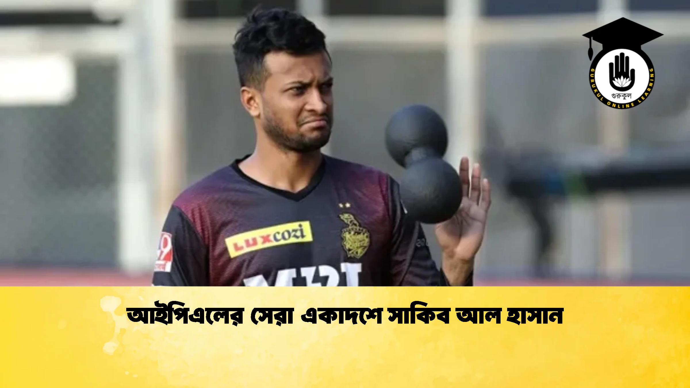 আইপিএলের সেরা একাদশে সাকিব আল হাসান ক্রিকেট গুরুকুল, GOLN